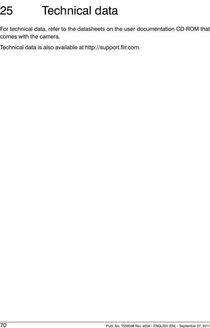 25 Technical dataFor technical data, refer to the datasheets on the user documentation CD-ROM thatcomes with the camera.Technical data is also available at http://support.flir.com.70 Publ. No. T559598 Rev. a554 – ENGLISH (EN) – September 27, 2011