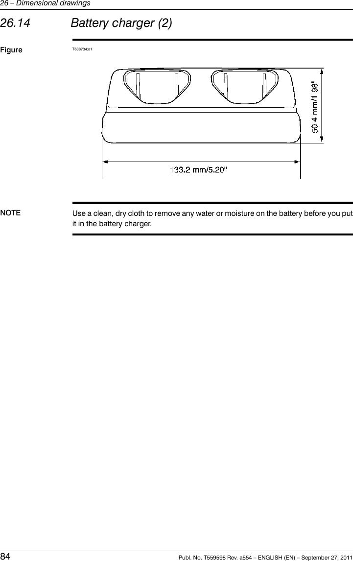 26.14 Battery charger (2)Figure T638734;a1NOTE Use a clean, dry cloth to remove any water or moisture on the battery before you putit in the battery charger.84 Publ. No. T559598 Rev. a554 – ENGLISH (EN) – September 27, 201126 – Dimensional drawings