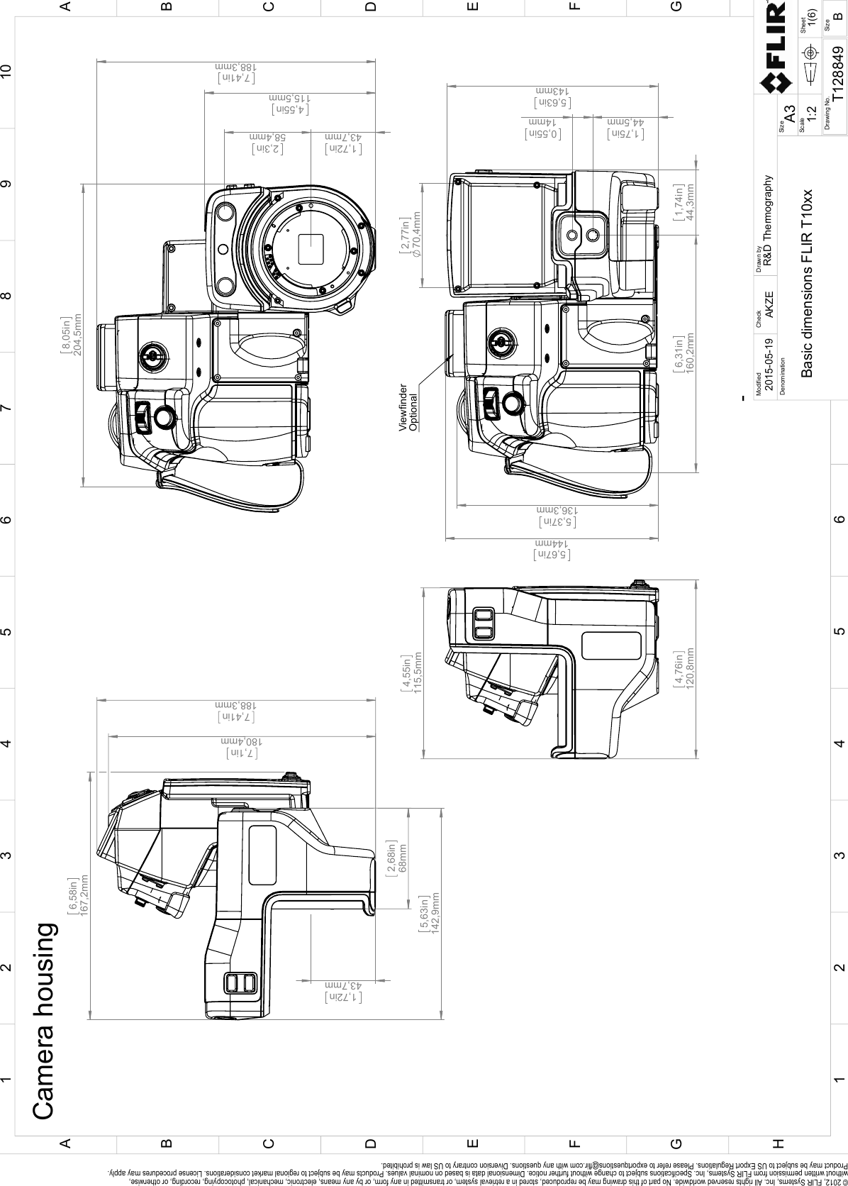  7,1in180,4mm  1,72in43,7mm  6,58in167,2mm  5,63in142,9mm  2,68in68mm  7,41in188,3mm  8,05in204,5mm  7,41in188,3mm  4,55in115,5mm  1,72in43,7mm   2,3in58,4mm  4,55in115,5mm  4,76in120,8mm  5,67in144mm  5,37in136,3mm  1,75in44,5mm   0,55in14mm 2,77in70,4mm 1,74in44,3mm  6,31in160,2mm  5,63in143mm ViewfinderOptionalCamera housingSheetDrawing No.SizeCheckDrawn byDenominationA31(6)T128849Basic dimensions FLIR T10xxAKZE2015-05-19R&amp;D ThermographyModified12345678910ABCDEFGH1 32 54CFBDGEA6SizeB1:2Scale© 2012, FLIR Systems, Inc. All rights reserved worldwide. No part of this drawing may be reproduced, stored in a retrieval system, or transmitted in any form, or by any means, electronic, mechanical, photocopying, recording, or otherwise, without written permission from FLIR Systems, Inc. Specifications subject to change without further notice. Dimensional data is based on nominal values. Products may be subject to regional market considerations. License procedures may apply. Product may be subject to US Export Regulations. Please refer to exportquestions@flir.com with any questions. Diversion contrary to US law is prohibited.-