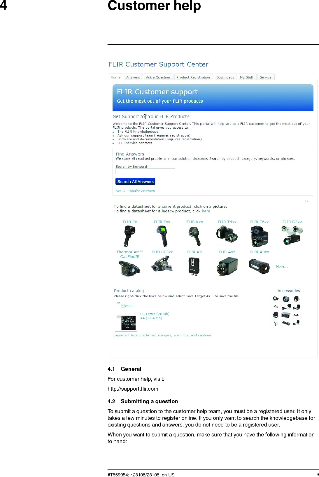 Customer help44.1 GeneralFor customer help, visit:http://support.flir.com4.2 Submitting a questionTo submit a question to the customer help team, you must be a registered user. It onlytakes a few minutes to register online. If you only want to search the knowledgebase forexisting questions and answers, you do not need to be a registered user.When you want to submit a question, make sure that you have the following informationto hand:#T559954; r.28105/28105; en-US 9