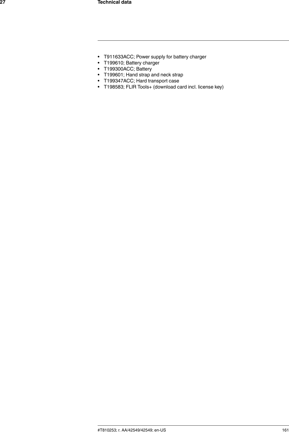 Technical data27• T911633ACC; Power supply for battery charger• T199610; Battery charger• T199300ACC; Battery• T199601; Hand strap and neck strap• T199347ACC; Hard transport case• T198583; FLIR Tools+ (download card incl. license key)#T810253; r. AA/42549/42549; en-US 161
