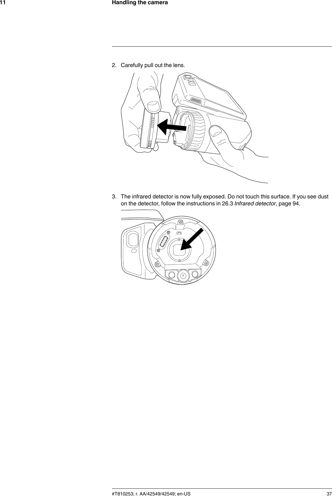 Handling the camera112. Carefully pull out the lens.3. The infrared detector is now fully exposed. Do not touch this surface. If you see duston the detector, follow the instructions in 26.3 Infrared detector, page 94.#T810253; r. AA/42549/42549; en-US 37