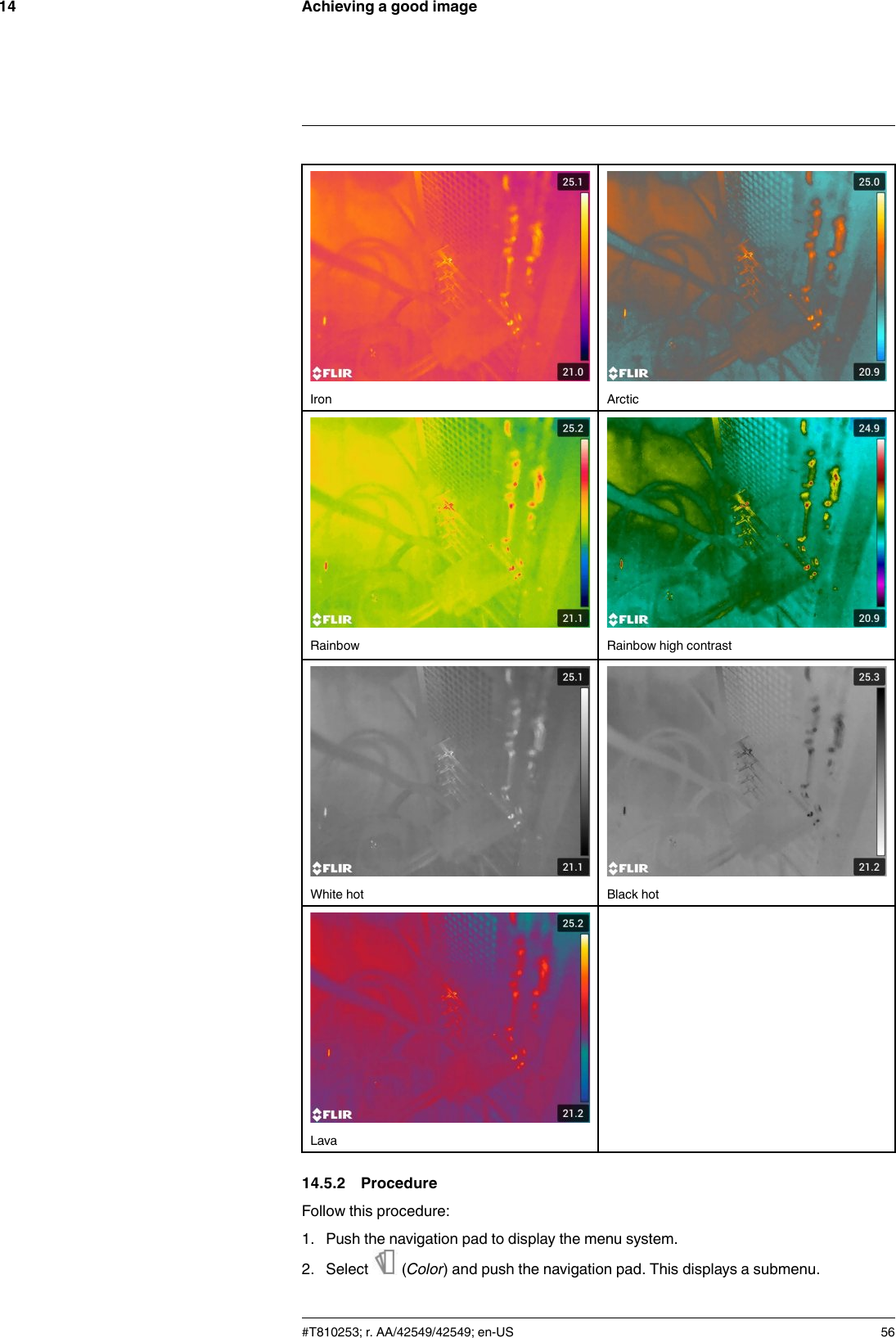 Achieving a good image14Iron ArcticRainbow Rainbow high contrastWhite hot Black hotLava14.5.2 ProcedureFollow this procedure:1. Push the navigation pad to display the menu system.2. Select (Color) and push the navigation pad. This displays a submenu.#T810253; r. AA/42549/42549; en-US 56