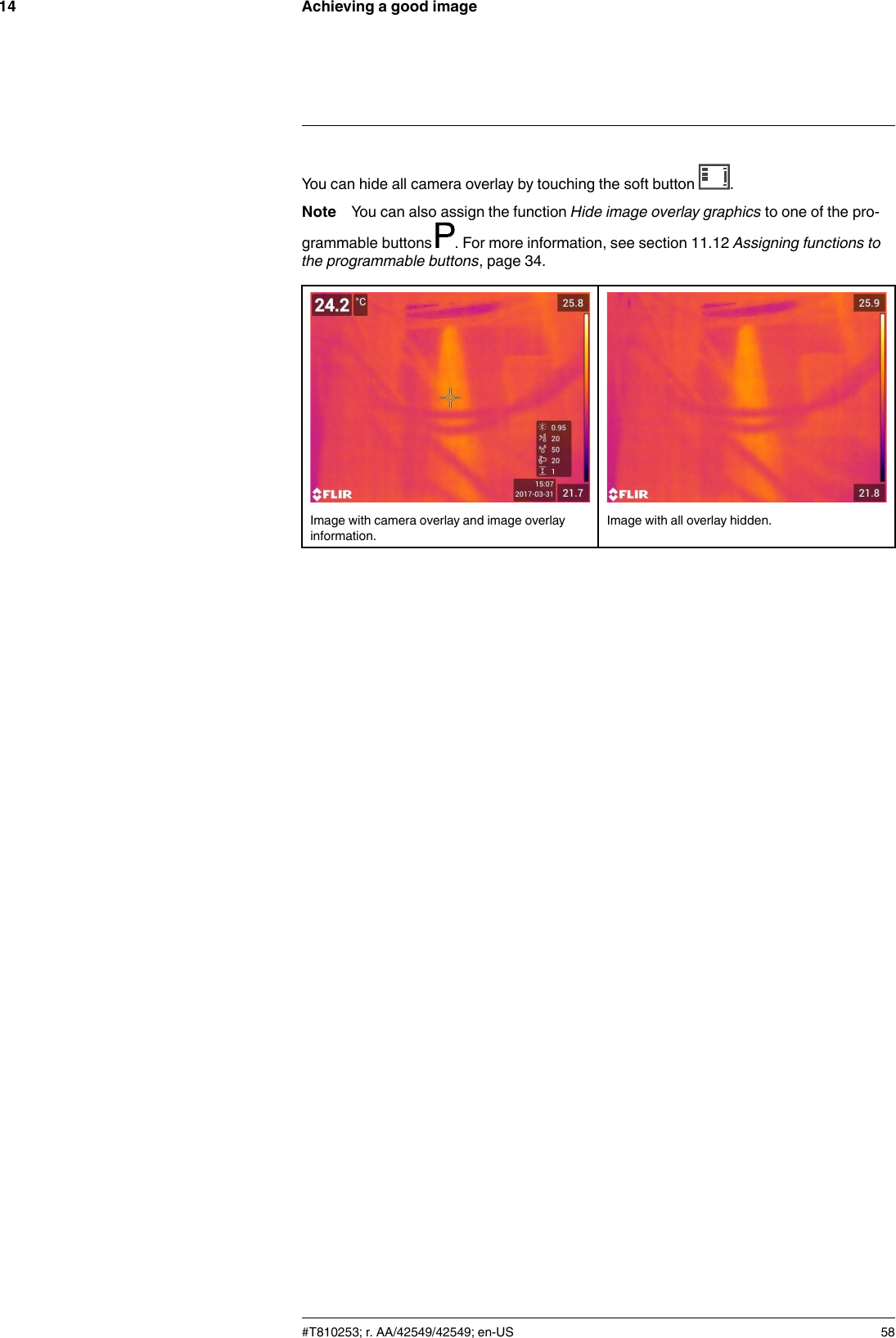 Achieving a good image14You can hide all camera overlay by touching the soft button .Note You can also assign the function Hide image overlay graphics to one of the pro-grammable buttons . For more information, see section 11.12 Assigning functions tothe programmable buttons, page 34.Image with camera overlay and image overlayinformation.Image with all overlay hidden.#T810253; r. AA/42549/42549; en-US 58