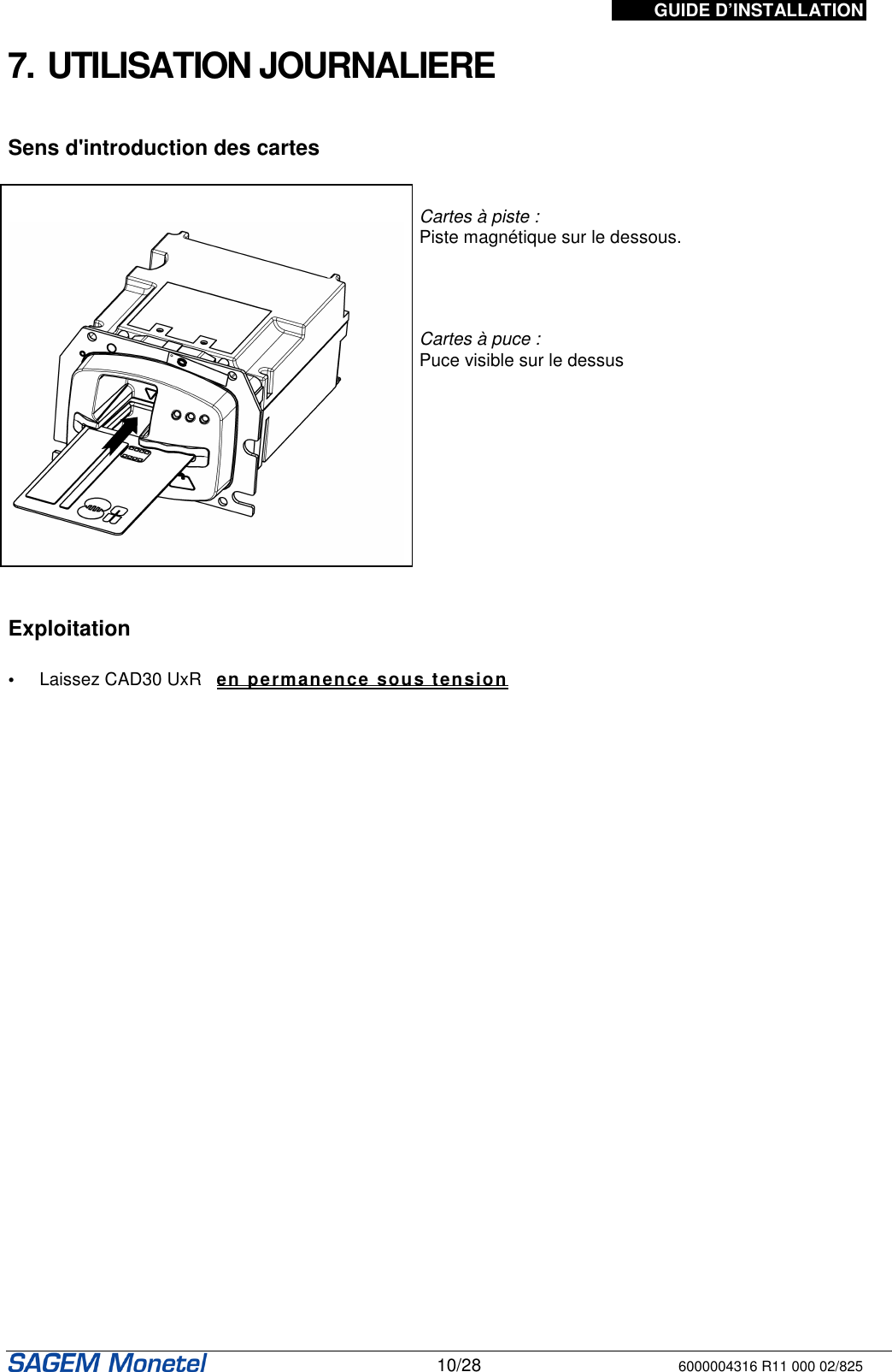 GUIDE D’INSTALLATION   10/28 6000004316 R11 000 02/825  7. UTILISATION JOURNALIERE   Sens d&apos;introduction des cartes      Cartes à piste :  Piste magnétique sur le dessous.     Cartes à puce :  Puce visible sur le dessus   Exploitation  •  Laissez CAD30 UxR   en permanence sous tension         