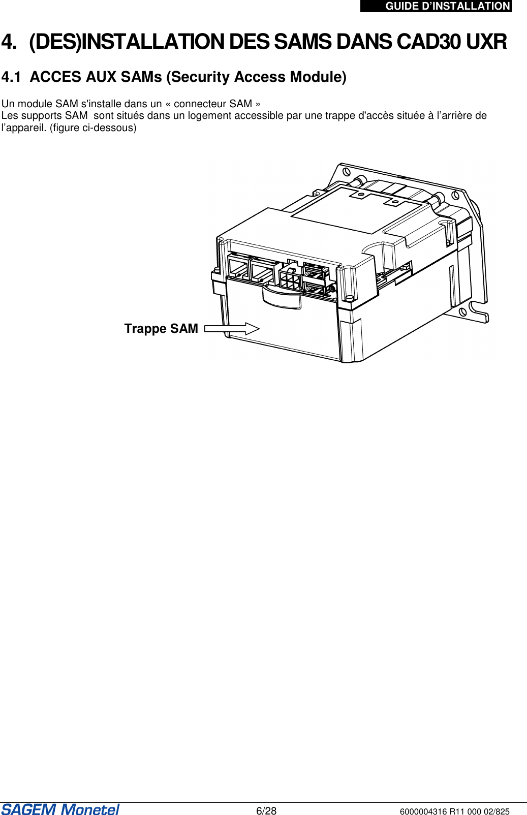 GUIDE D’INSTALLATION   6/28 6000004316 R11 000 02/825    4.  (DES)INSTALLATION DES SAMS DANS CAD30 UXR   4.1  ACCES AUX SAMs (Security Access Module)  Un module SAM s&apos;installe dans un « connecteur SAM »  Les supports SAM  sont situés dans un logement accessible par une trappe d&apos;accès située à l’arrière de l’appareil. (figure ci-dessous)                                                              Trappe SAM 