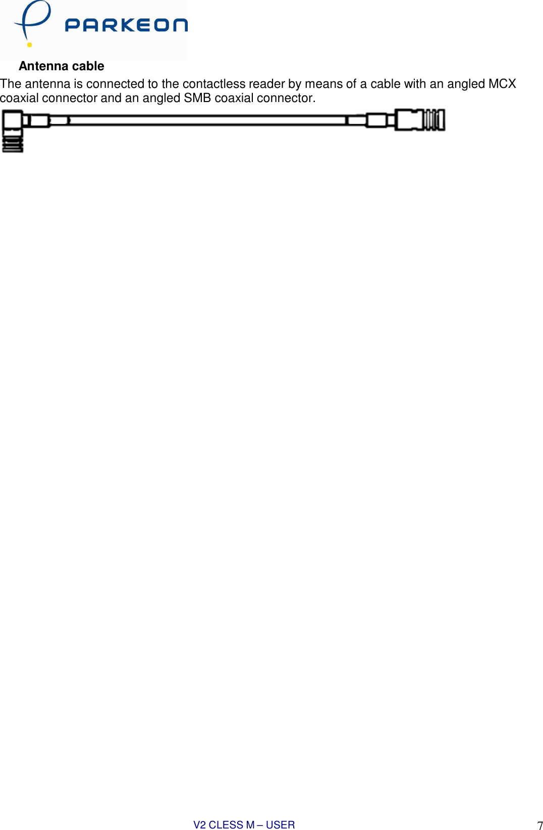 V2 CLESS M – USER MANUAL 7   Antenna cable The antenna is connected to the contactless reader by means of a cable with an angled MCX coaxial connector and an angled SMB coaxial connector. 