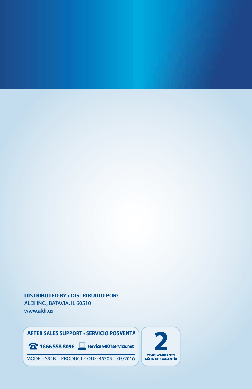 1866 558 8096service@801service.netAFTER SALES SUPPORT &bull; SERVICIO POSVENTAMODEL: S34B     PRODUCT CODE: 45305     05/2016DISTRIBUTED BY &bull; DISTRIBUIDO POR:ALDI INC., BATAVIA, IL 60510www.aldi.us