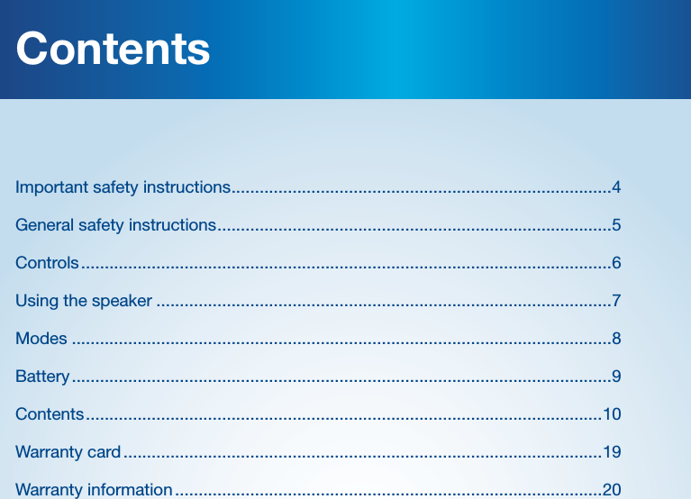 ContentsImportant safety instructions .................................................................................4General safety instructions ....................................................................................5Controls .................................................................................................................6Using the speaker .................................................................................................7Modes ...................................................................................................................8Battery ...................................................................................................................9Contents ..............................................................................................................10Warranty card ......................................................................................................19 Warranty information ...........................................................................................20