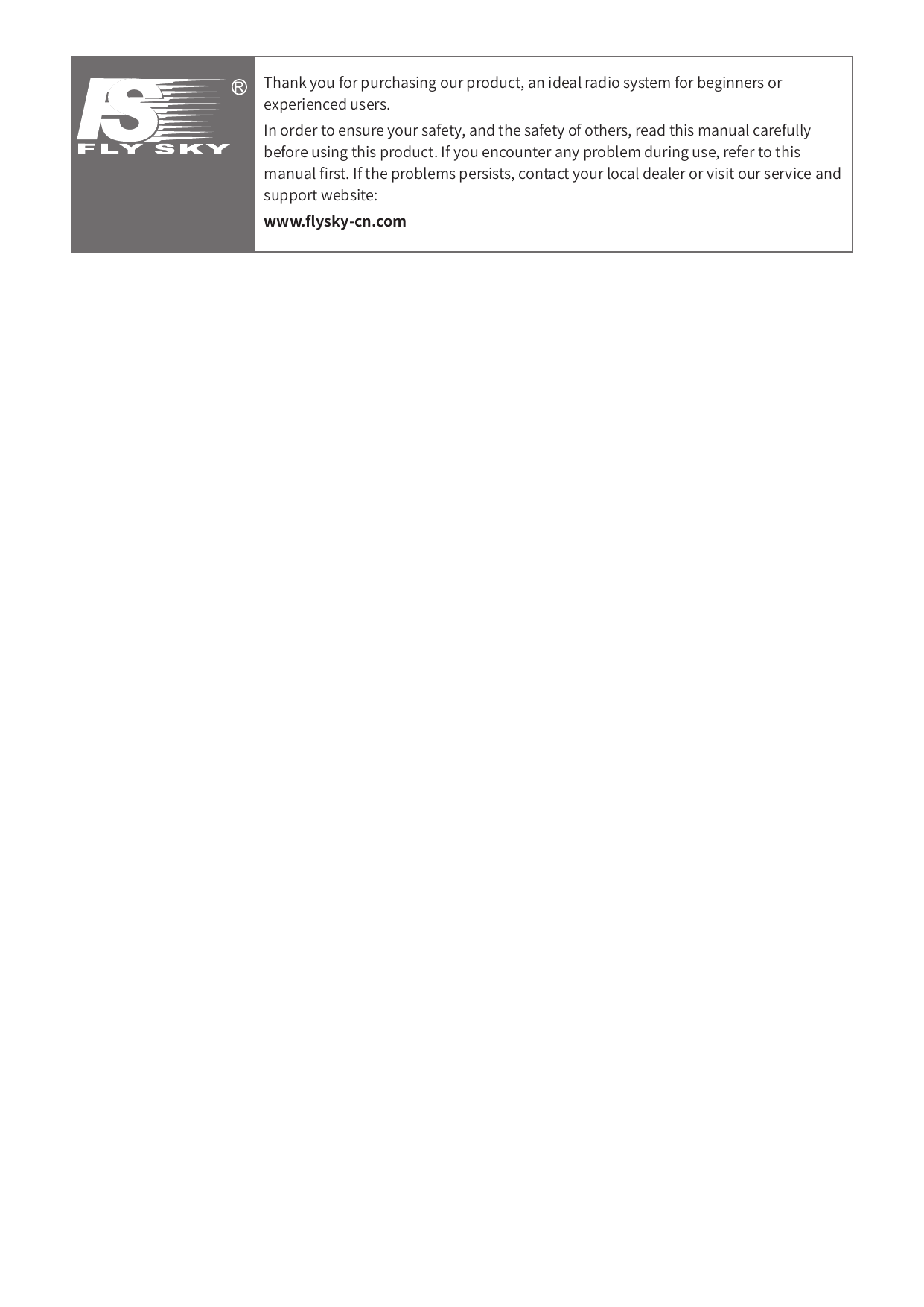 Thank you for purchasing our product, an ideal radio system for beginners or experienced users. In order to ensure your safety, and the safety of others, read this manual carefully before using this product. If you encounter any problem during use, refer to this manual 󼴩rst. If the problems persists, contact your local dealer or visit our service and support website:  www.󼴪ysky-cn.com