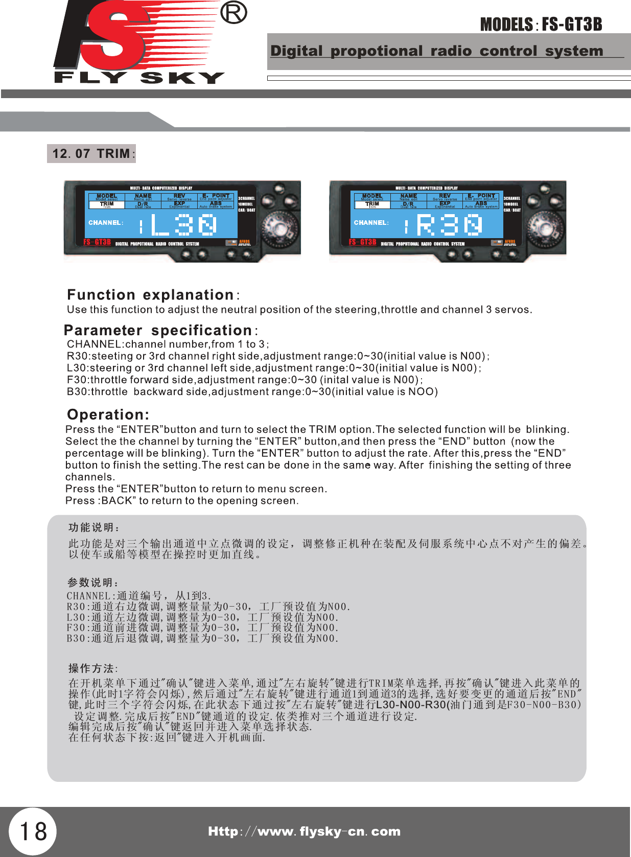 FS-GT3B功能说明：此功能是对三个输出通道中立点微调的设定，调整修正机种在装配及伺服系统中心点不以使车或船等模型在操控时更加直线。对产生的偏差。参数说明：CHANNEL:通道编号，从1到3.R30:通道右边微调,调整量量为0-30，工厂预设值为N00.L30:通道左边微调,调整量为0-30，工厂预设值为N00.F30:通道前进微调,调整量为0-30，工厂预设值为N00.B30:通道后退微调,调整量为0-30，工厂预设值为N00.操作方法:在开机菜单下通过&quot;确认&quot;键进入菜单,通过&quot;左右旋转&quot;键进行TRIM菜单选择,再按&quot;确认&quot;键进入此菜单的操作(此时1字符会闪烁),然后通过&quot;左右旋转&quot;键进行通道1到通道3的选择,选好要变更的通道后按&quot;END&quot;键,此时三个字符会闪烁,在此状态下通过按&quot;左右旋转&quot;键进行L30-N00-R30(油门 通到 是F3 0- N0 0- B3 0) 设定调整.完成后按&quot;END&quot;键通道的设定.依类推对三个通道进行设定.编辑完成后按&quot;确认&quot;键返回并进入菜单选择状态.在任何状态下按:返回&quot;键进入开机画面.1812.07 TRIM: