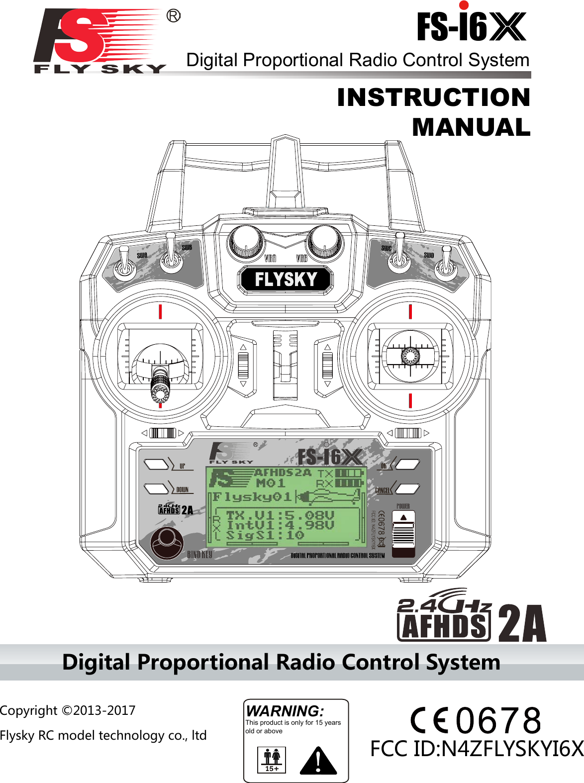 Digital Proportional Radio Control SystemWARNING:This product is only for 15 years old or aboveINSTRUCTION MANUALDigital Proportional Radio Control SystemCopyright ©2013-2017 Flysky RC model technology co., ltdFS-l6     FCC ID:N4ZFLYSKYI6X