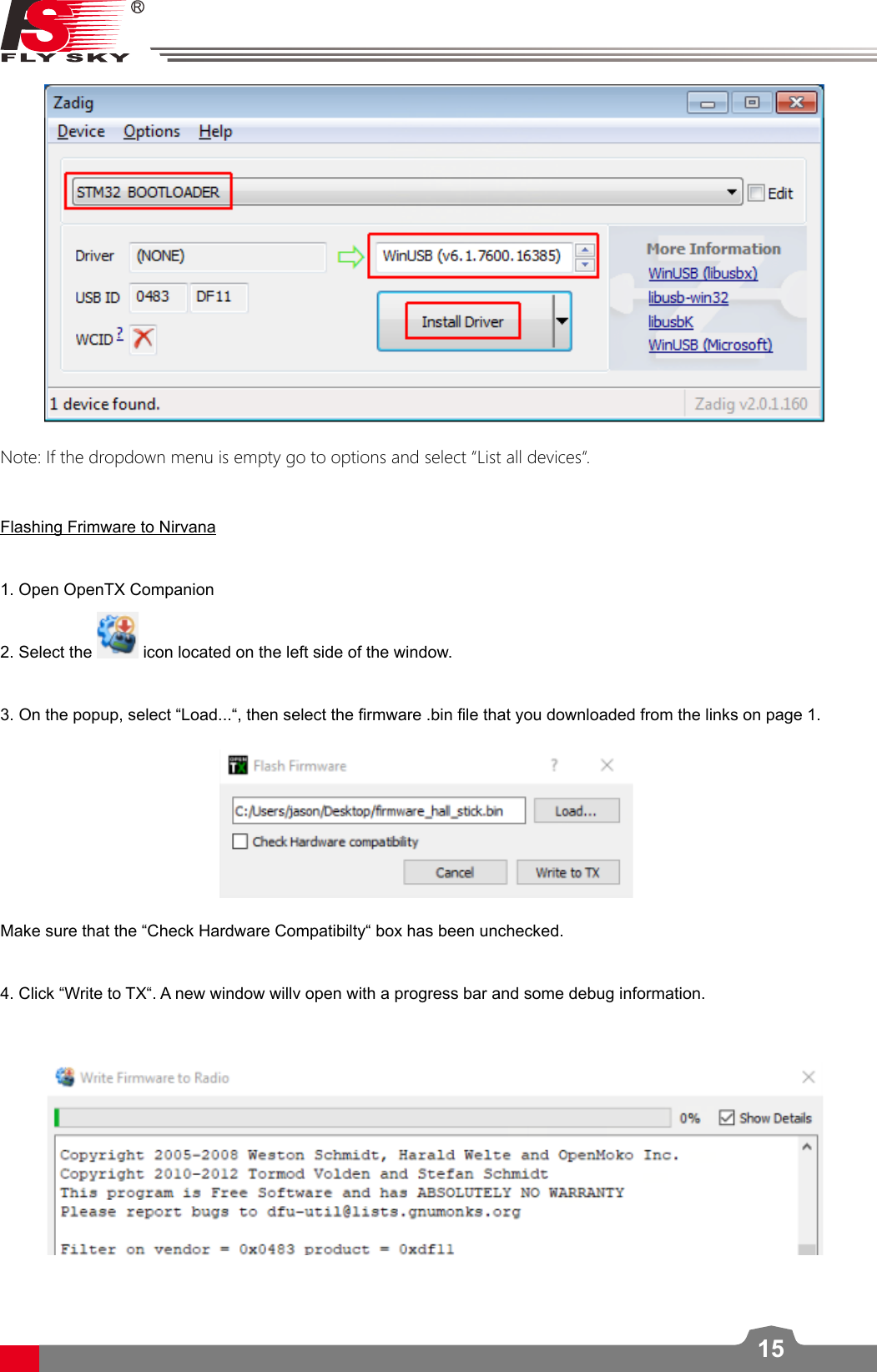 15Note: If the dropdown menu is empty go to options and select “List all devices“.Flashing Frimware to Nirvana1. Open OpenTX Companion 2. Select the   icon located on the left side of the window. 3. On the popup, select “Load...“, then select the rmware .bin le that you downloaded from the links on page 1. Make sure that the “Check Hardware Compatibilty“ box has been unchecked. 4. Click “Write to TX“. A new window willv open with a progress bar and some debug information.