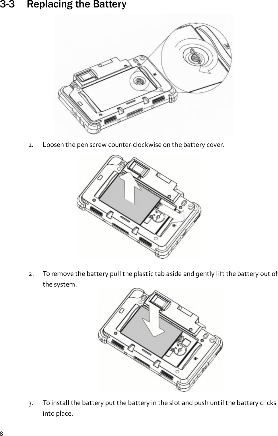 83-3 Replacing the Battery1. Loosen the pen screw counter-clockwise on the battery cover.2. To remove the battery pull the plastic tab aside and gently lift the battery out ofthe system.3. To install the battery put the battery in the slot and push until the battery clicksinto place.