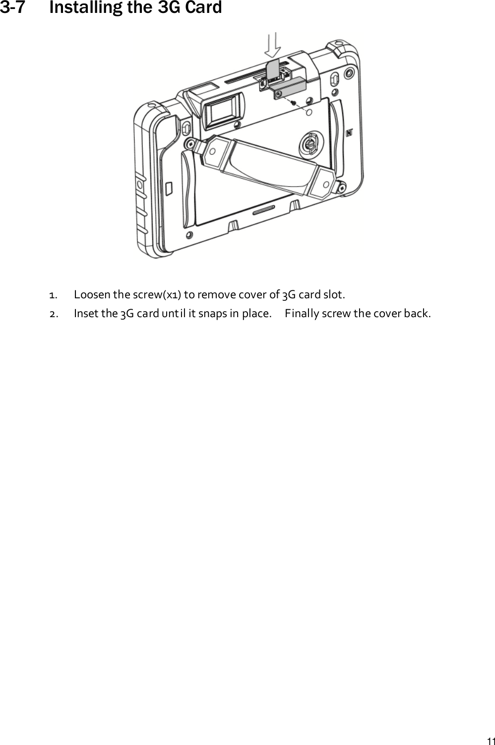 113-7 Installing the 3G Card1. Loosen the screw(x1) to remove cover of 3G card slot.2. Inset the 3G card until it snaps in place. Finally screw the cover back.