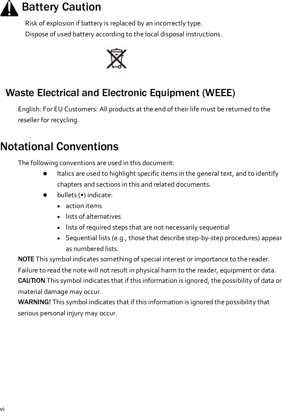 viBattery CautionRisk of explosion if battery is replaced by an incorrectly type.Dispose of used battery according to the local disposal instructions.Waste Electrical and Electronic Equipment (WEEE)English: For EU Customers: All products at the end of their life must be returned to thereseller for recycling.Notational ConventionsThe following conventions are used in this document:Italics are used to highlight specific items in the general text, and to identifychapters and sections in this and related documents.bullets (•) indicate:•action items•lists of alternatives•lists of required steps that are not necessarily sequential•Sequential lists (e.g., those that describe step-by-step procedures) appearas numbered lists.NOTE This symbol indicates something of special interest or importance to the reader.Failure to read the note will not result in physical harm to the reader, equipment or data.CAUTION This symbol indicates that if this information is ignored, the possibility of data ormaterial damage may occur.WARNING! This symbol indicates that if this information is ignored the possibility thatserious personal injury may occur.