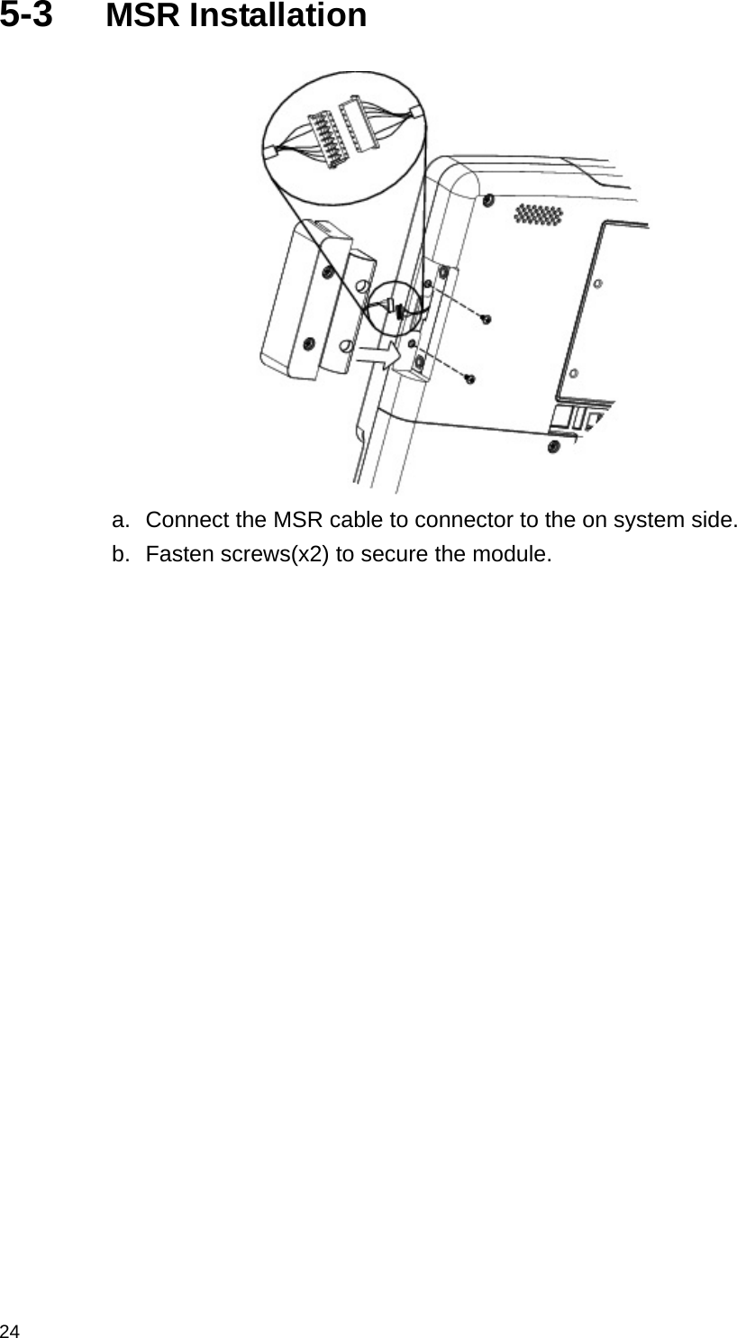  24 5-3  MSR Installation  a.  Connect the MSR cable to connector to the on system side. b.  Fasten screws(x2) to secure the module.                       