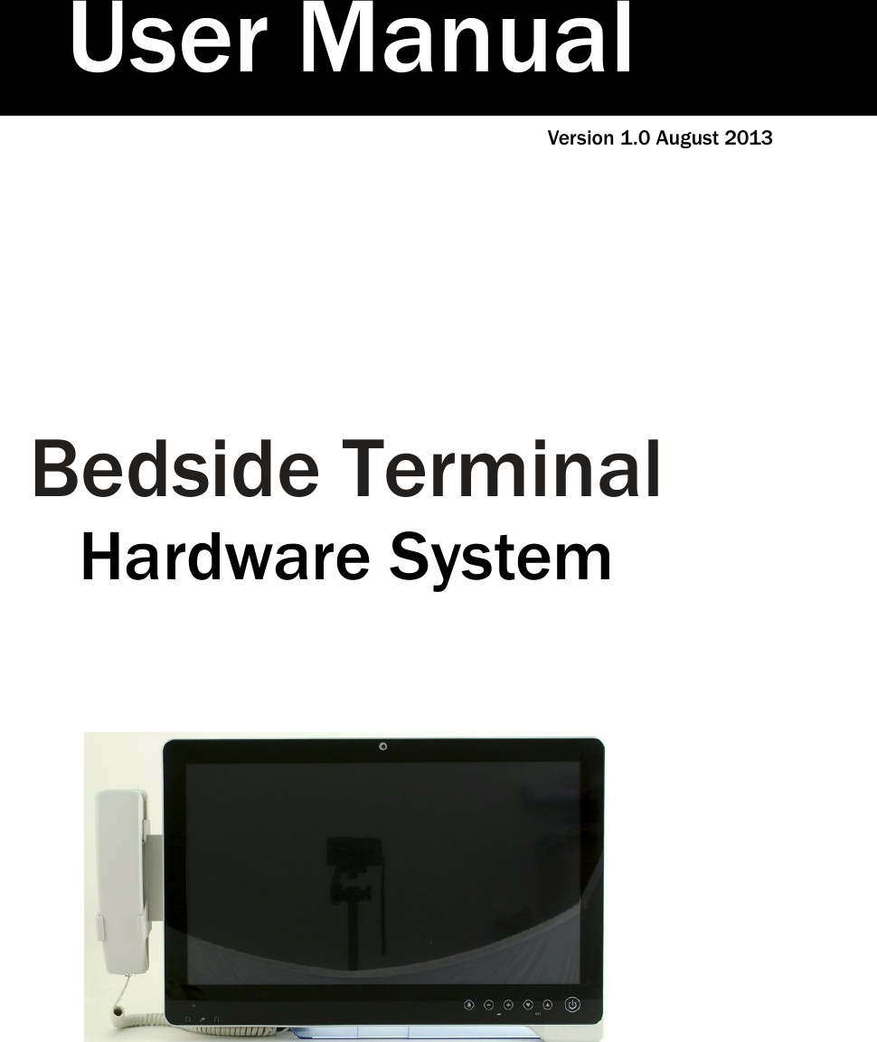     Version 1.0 August 2013                                 Bedside Terminal Hardware System                     User Manual 