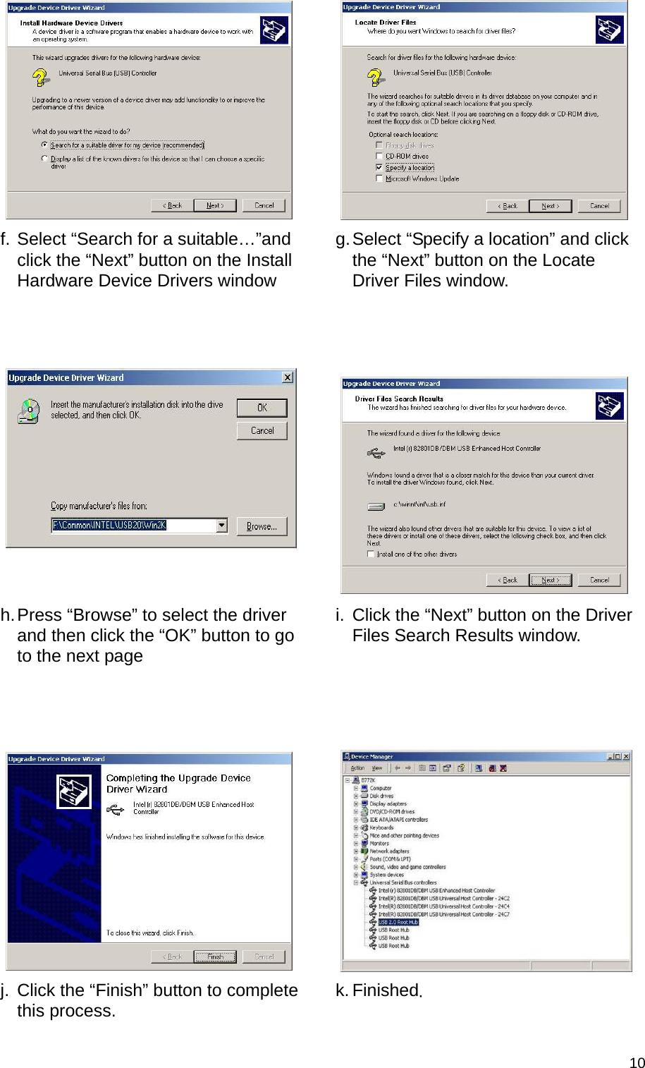  10  f. Select “Search for a suitable…”and click the “Next” button on the Install Hardware Device Drivers window g. Select “Specify a location” and click the “Next” button on the Locate Driver Files window.     h. Press “Browse” to select the driver and then click the “OK” button to go to the next page i.  Click the “Next” button on the Driver Files Search Results window.     j.  Click the “Finish” button to complete this process.  k. Finished. 