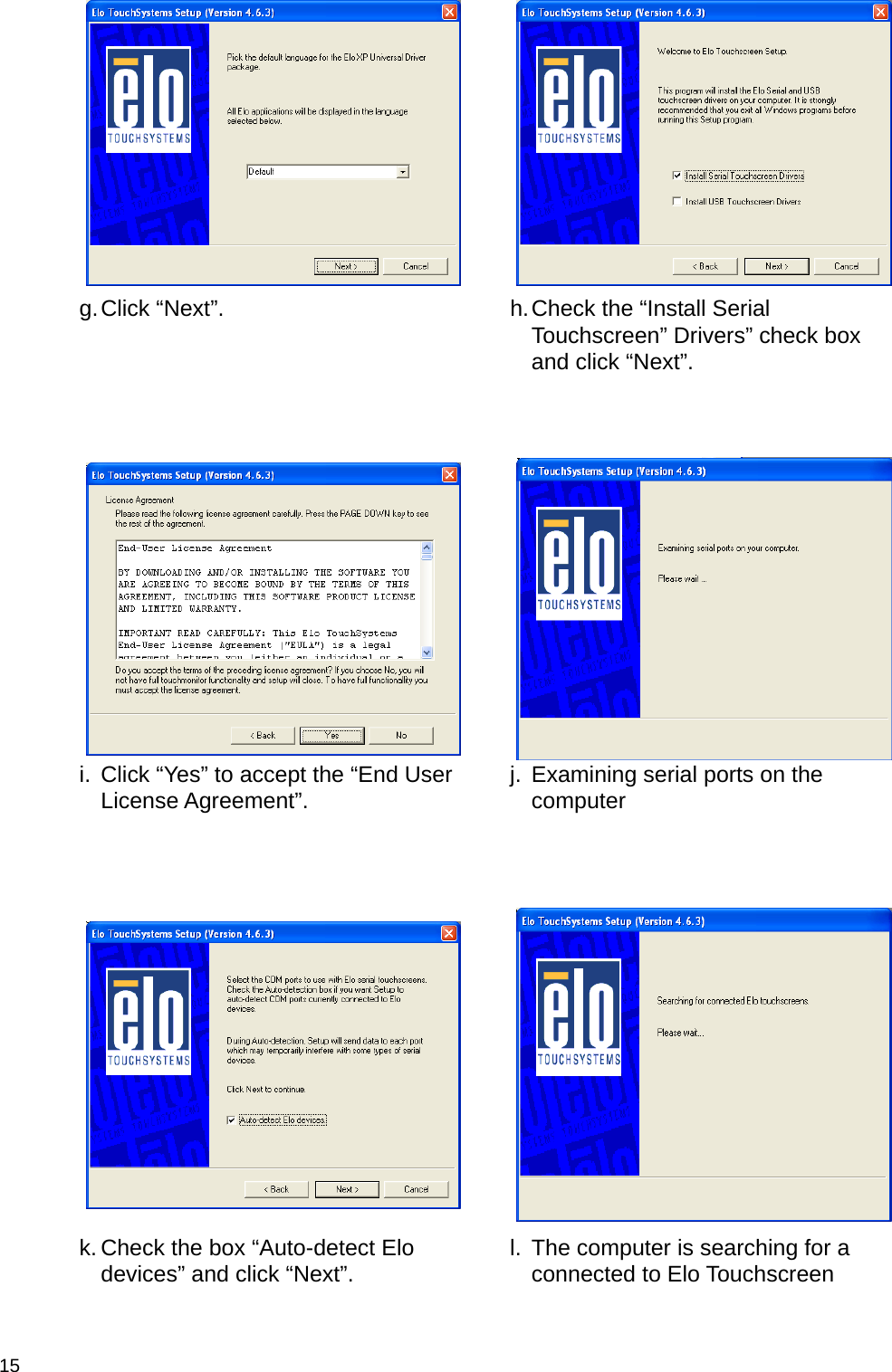  15  g. Click “Next”.  h. Check the “Install Serial Touchscreen” Drivers” check box and click “Next”.    i.  Click “Yes” to accept the “End User License Agreement”.  j.  Examining serial ports on the computer    k. Check the box “Auto-detect Elo devices” and click “Next”.  l.  The computer is searching for a connected to Elo Touchscreen 