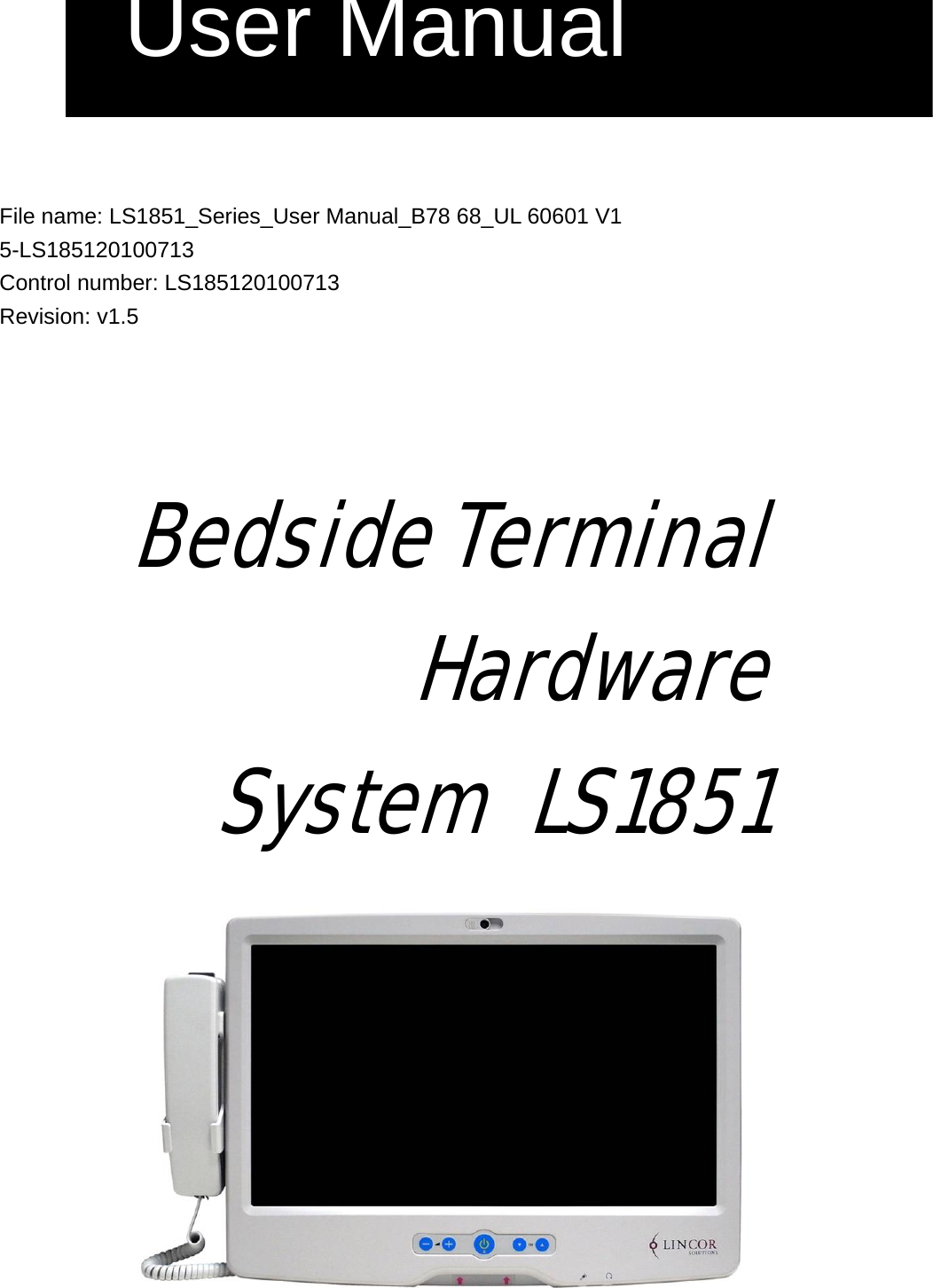    File name: LS1851_Series_User Manual_B78 68_UL 60601 V1 5-LS185120100713 Control number: LS185120100713 Revision: v1.5     Bedside Terminal Hardware  System LS1851  User Manual 