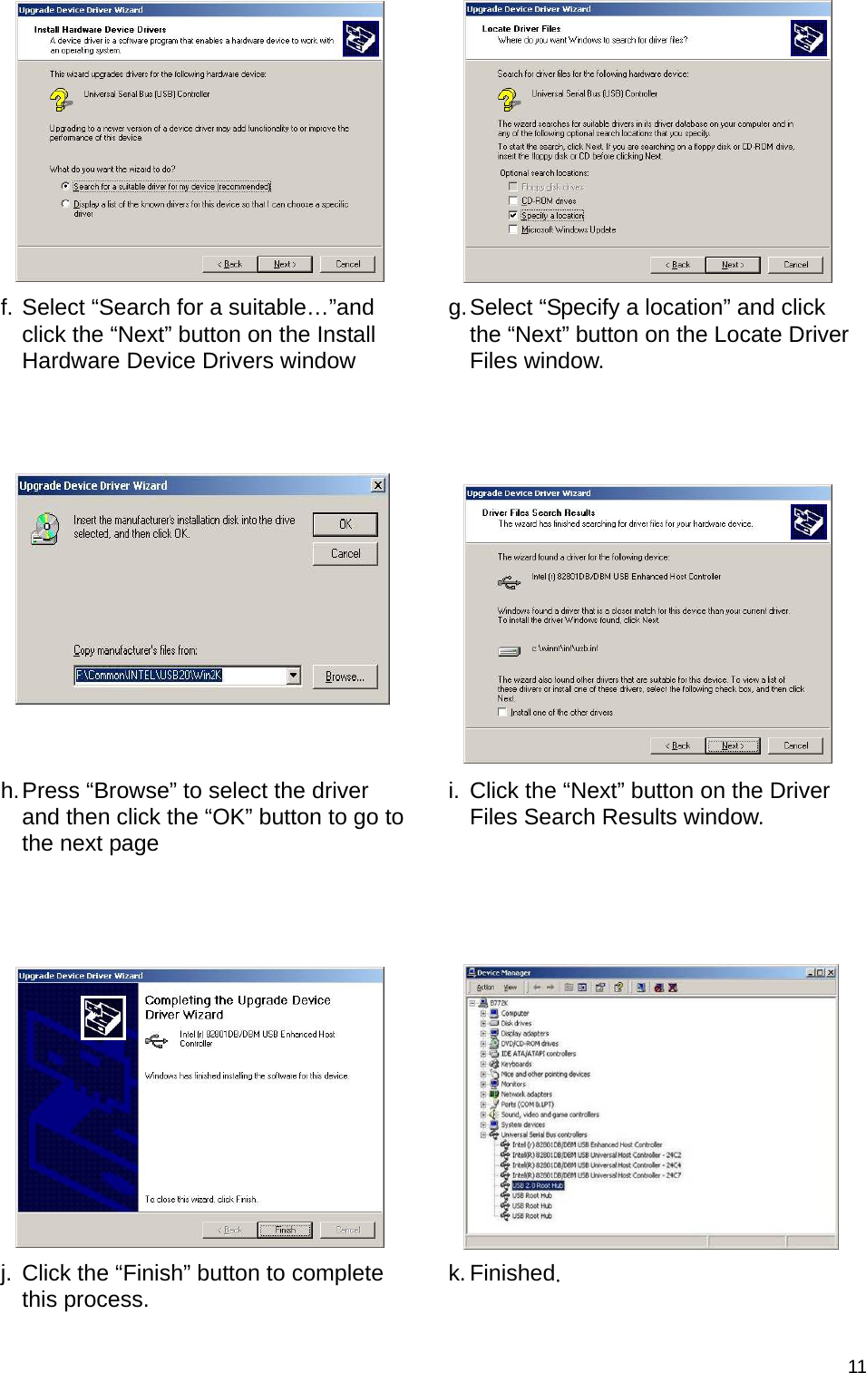  11  f. Select “Search for a suitable…”and click the “Next” button on the Install Hardware Device Drivers window g. Select “Specify a location” and click the “Next” button on the Locate Driver Files window.     h. Press “Browse” to select the driver and then click the “OK” button to go to the next page i.  Click the “Next” button on the Driver Files Search Results window.     j.  Click the “Finish” button to complete this process.  k. Finished. 