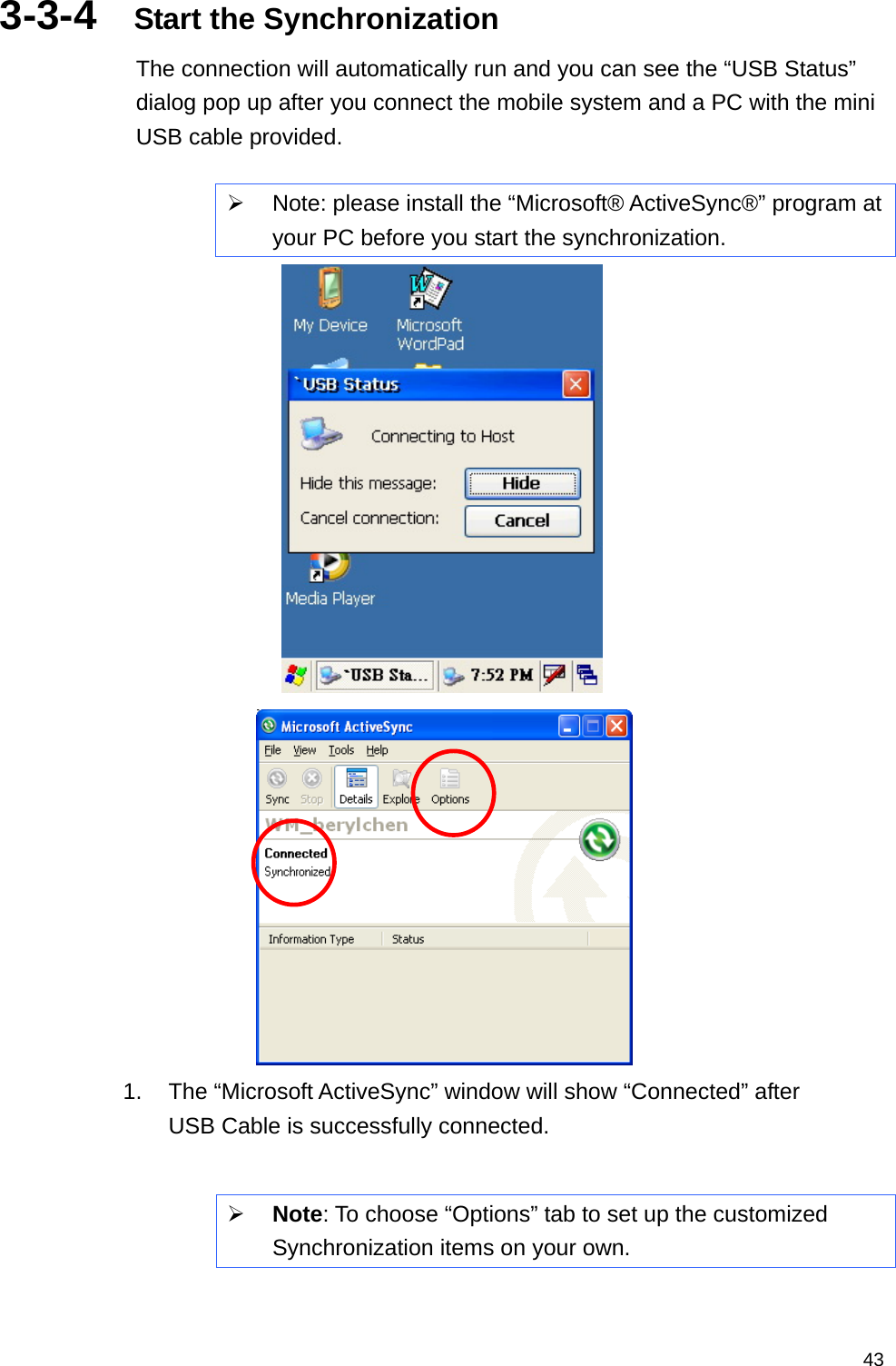   433-3-4  Start the Synchronization The connection will automatically run and you can see the “USB Status” dialog pop up after you connect the mobile system and a PC with the mini USB cable provided.    Note: please install the “Microsoft® ActiveSync®” program at your PC before you start the synchronization.     1.  The “Microsoft ActiveSync” window will show “Connected” after USB Cable is successfully connected.   Note: To choose “Options” tab to set up the customized Synchronization items on your own.  