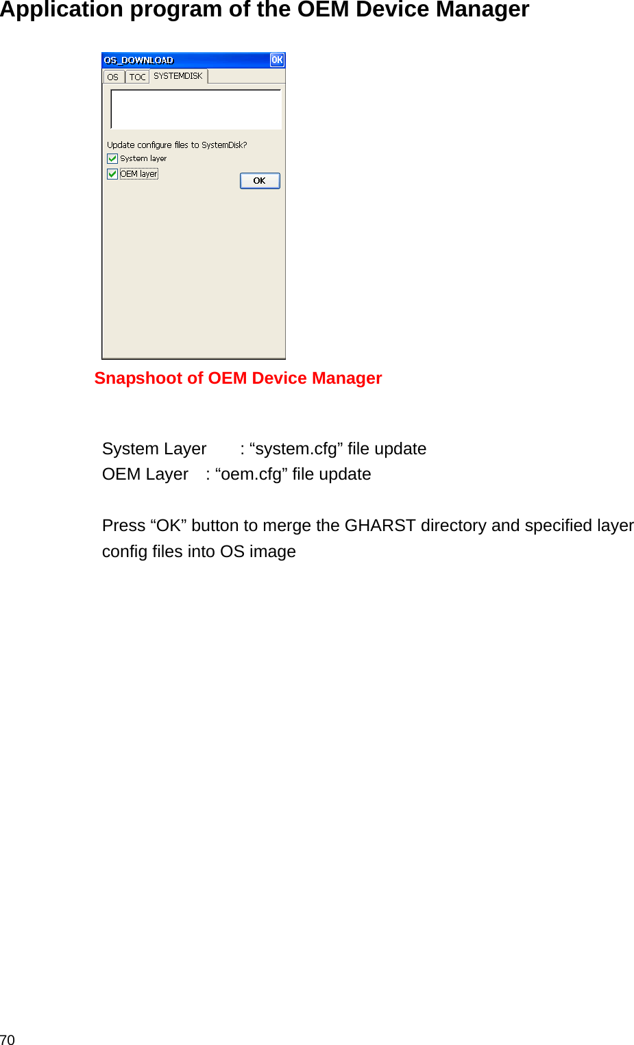  70Application program of the OEM Device Manager      System Layer  : “system.cfg” file update OEM Layer  : “oem.cfg” file update  Press “OK” button to merge the GHARST directory and specified layer config files into OS image      Snapshoot of OEM Device Manager 