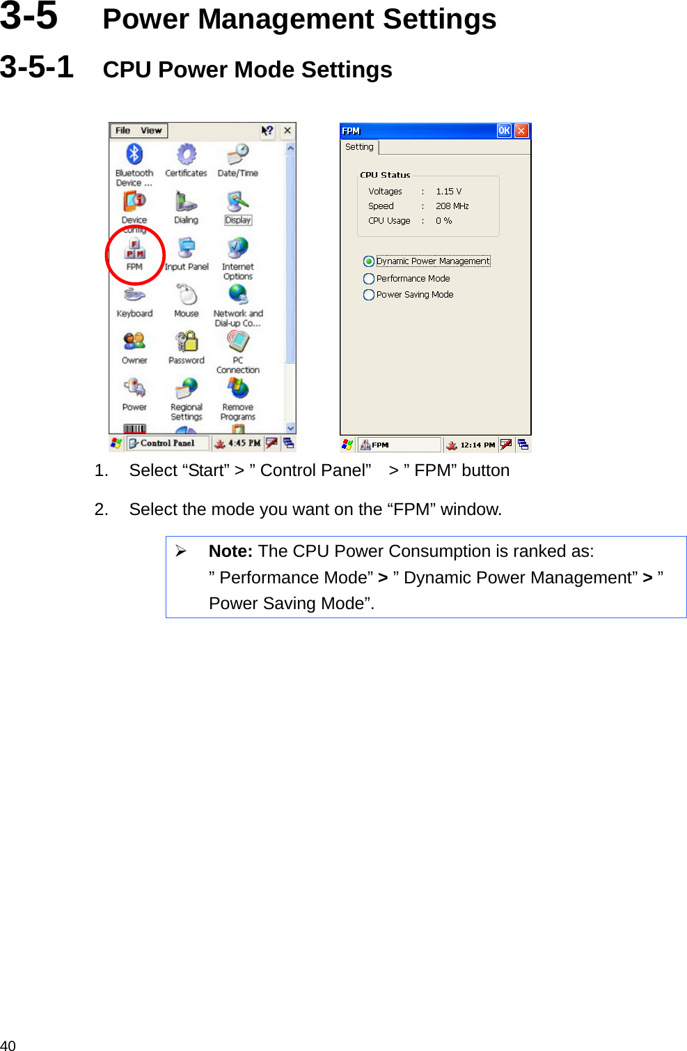  403-5  Power Management Settings 3-5-1  CPU Power Mode Settings         1.  Select “Start” &gt; ” Control Panel”    &gt; ” FPM” button 2.  Select the mode you want on the “FPM” window. ¾ Note: The CPU Power Consumption is ranked as: ” Performance Mode” &gt; ” Dynamic Power Management” &gt; ” Power Saving Mode”.  