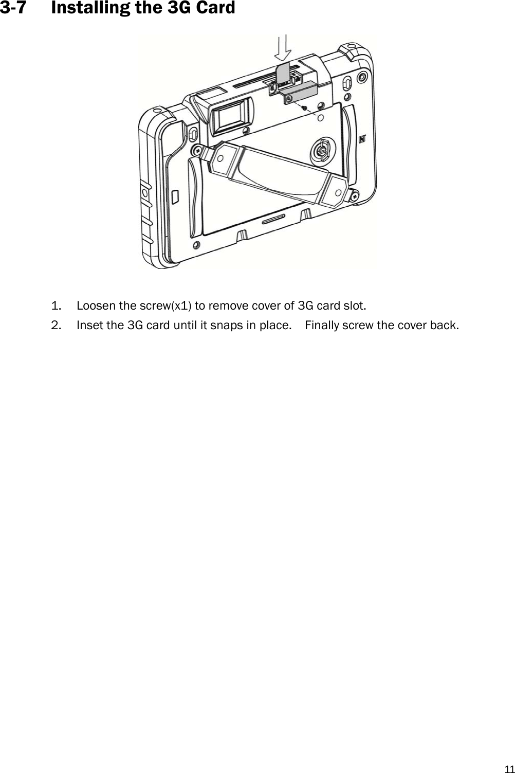   113-7 Installing the 3G Card   1. Loosen the screw(x1) to remove cover of 3G card slot. 2. Inset the 3G card until it snaps in place.    Finally screw the cover back.                       