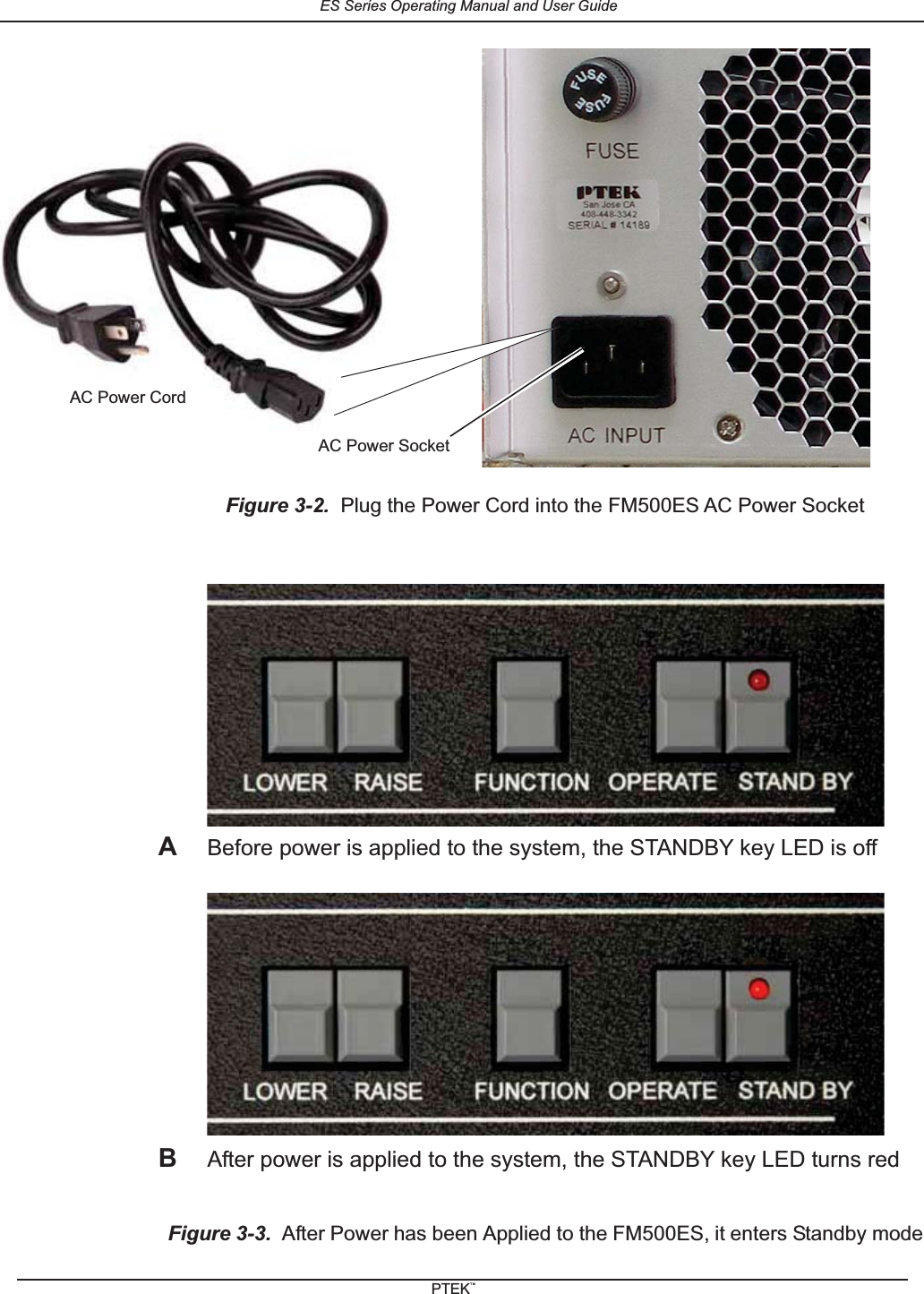 Figure 3-2. Plug the Power Cord into the FM500ES AC Power SocketFigure 3-3. After Power has been Applied to the FM500ES, it enters Standby modeAC Power SocketAC Power CordBefore power is applied to the system, the STANDBY key LED is offAAfter power is applied to the system, the STANDBY key LED turns redBES Series Operating Manual and User GuidePTEKTM