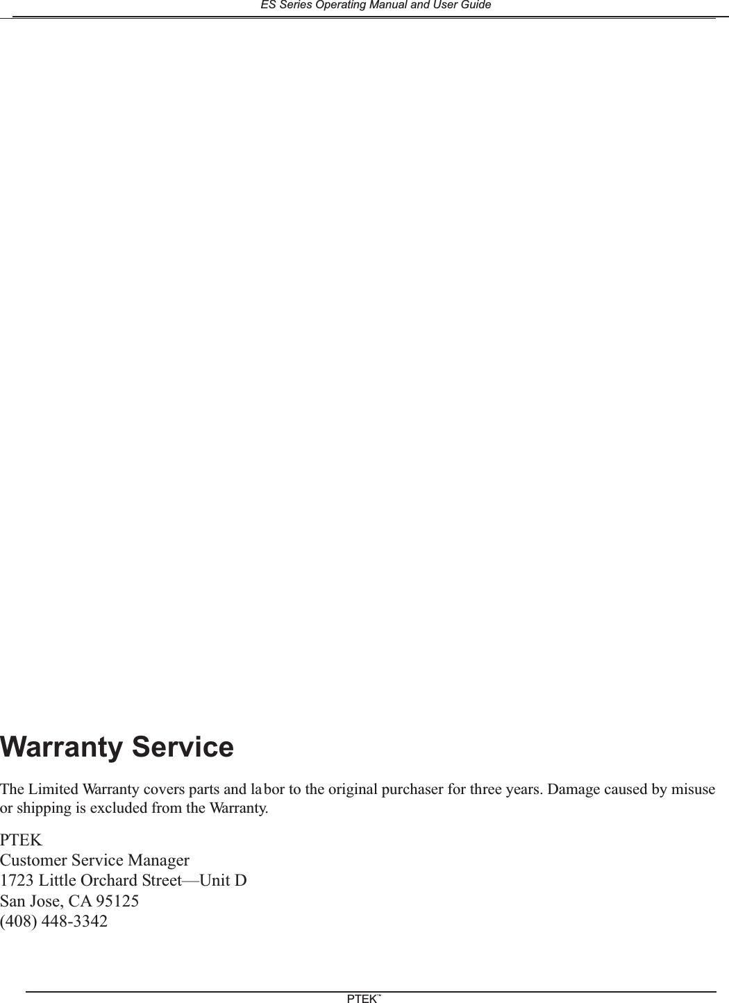 Warranty ServiceThe Limited Warranty covers parts and labor to the original purchaser for three years. Damage caused by misuseor shipping is excluded from the Warranty.PTEKCustomer Service Manager1723 Little Orchard Street&mdash;Unit DSan Jose, CA 95125(408) 448-3342ES Series Operating Manual and User GuidePTEKTM