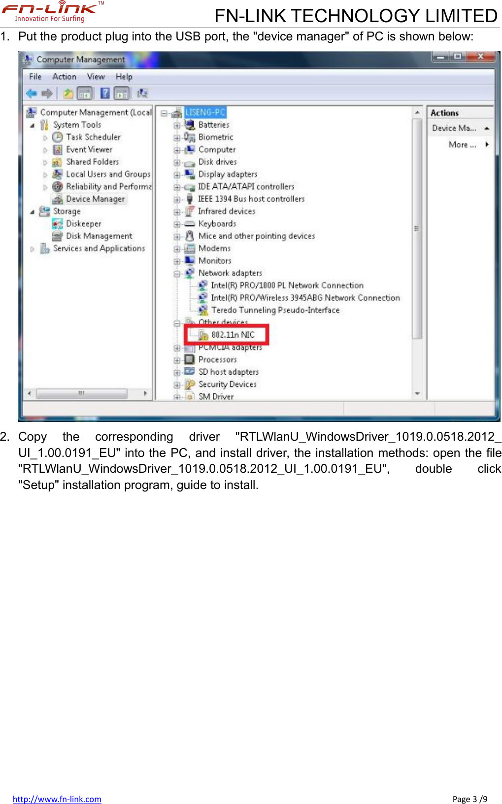 FN-LINK TECHNOLOGY LIMITEDhttp://www.fn-link.com Page 3 /91. Put the product plug into the USB port, the &quot;device manager&quot; of PC is shown below:2. Copy the corresponding driver &quot;RTLWlanU_WindowsDriver_1019.0.0518.2012_UI_1.00.0191_EU&quot; into the PC, and install driver, the installation methods: open the file&quot;RTLWlanU_WindowsDriver_1019.0.0518.2012_UI_1.00.0191_EU&quot;, double click&quot;Setup&quot; installation program, guide to install.