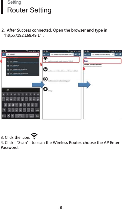 - 9 -SettingRouter Setting2.  After Success connected, Open the browser and type in “http://192.168.49.1”.3. Click the icon.    . 4. Click “Scan” to scan the Wireless Router, choose the AP Enter Password.  