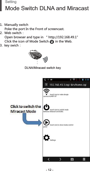 - 12 -SettingMode Switch DLNA and Miracast1.  Manually switch      Poke the port In the Front of screencast. =KHY]OZIN͹     Open browser and type in “ http://192.168.49.1”      Click the icon of Mode Switch       in the Web. QK_Y]OIN͹  DLNA/Miracast switch key 