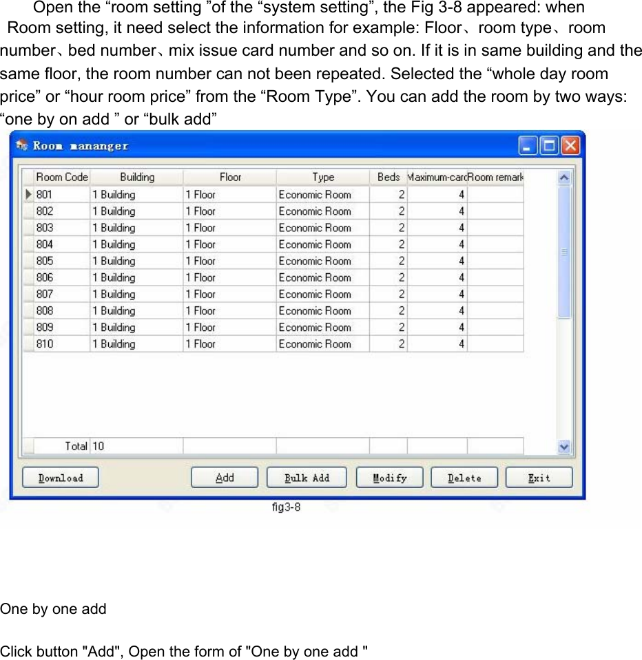 Open the “room setting ”of the “system setting”, the Fig 3-8 appeared: when   Room setting, it need select the information for example: Floor、room type、room  number、bed number、mix issue card number and so on. If it is in same building and the same floor, the room number can not been repeated. Selected the “whole day room price” or “hour room price” from the “Room Type”. You can add the room by two ways: “one by on add ” or “bulk add”    One by one add   Click button &quot;Add&quot;, Open the form of &quot;One by one add &quot;   