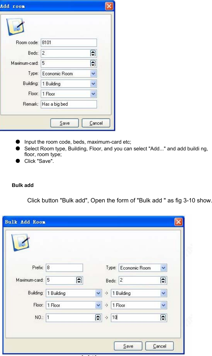   Bulk add Click button &quot;Bulk add&quot;, Open the form of &quot;Bulk add &quot; as fig 3-10 show.     ●  Input the room code, beds, maximum-card etc;   ●  Select Room type, Building, Floor, and you can select &quot;Add...&quot; and add buildi ng, floor, room type; ●  Click &quot;Save&quot;.  