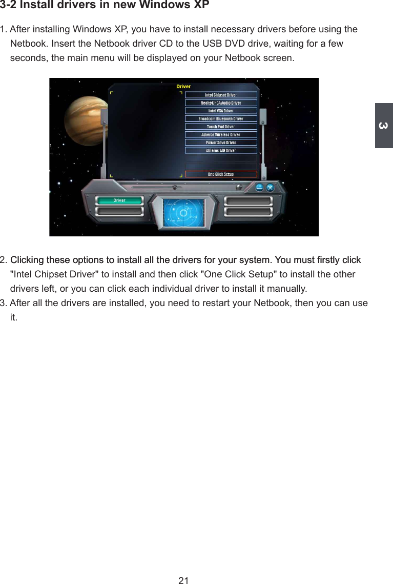 3213-2 Install drivers in new Windows XP1. After installing Windows XP, you have to install necessary drivers before using the seconds, the main menu will be displayed on your Netbook screen.               drivers left, or you can click each individual driver to install it manually.3. After all the drivers are installed, you need to restart your Netbook, then you can use it.