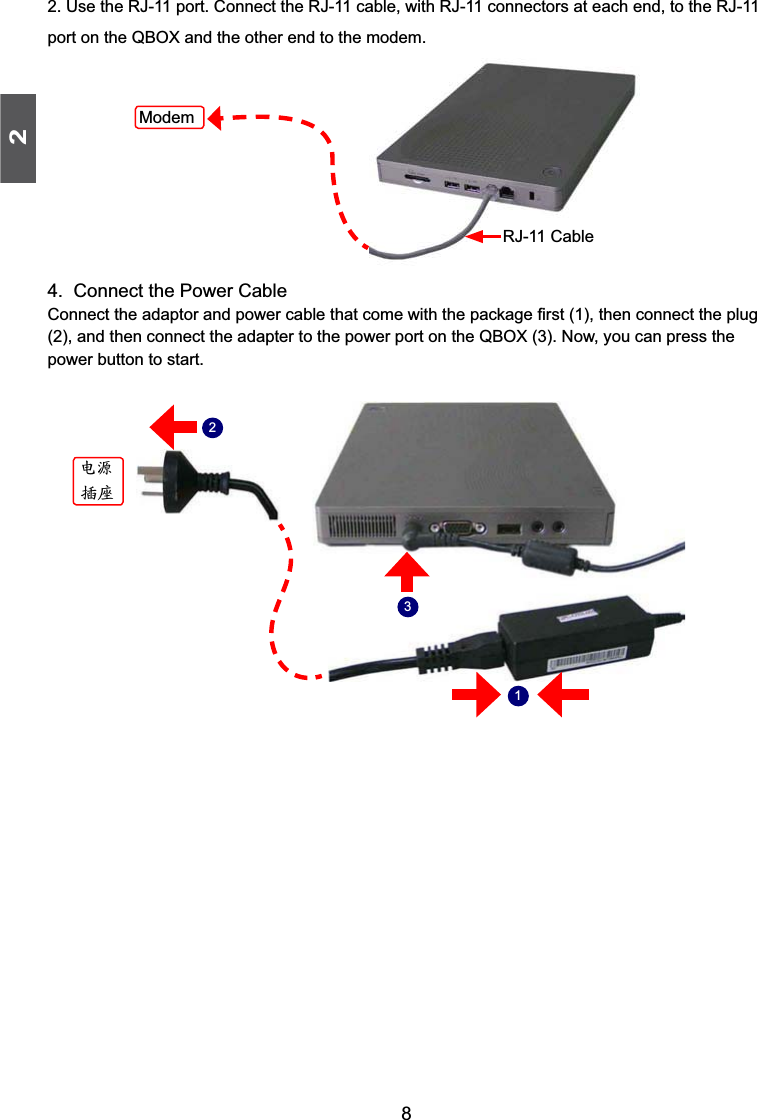 282. Use the RJ-11 port. Connect the RJ-11 cable, with RJ-11 connectors at each end, to the RJ-11 port on the QBOX and the other end to the modem.4.  Connect the Power Cable&amp;RQQHFWWKHDGDSWRUDQGSRZHUFDEOHWKDWFRPHZLWKWKHSDFNDJH¿UVWWKHQFRQQHFWWKHSOXJDQGWKHQFRQQHFWWKHDGDSWHUWRWKHSRZHUSRUWRQWKH4%2;1RZ\RXFDQSUHVVWKHpower button to start.ԨၗЌᆶ123RJ-11 CableModem