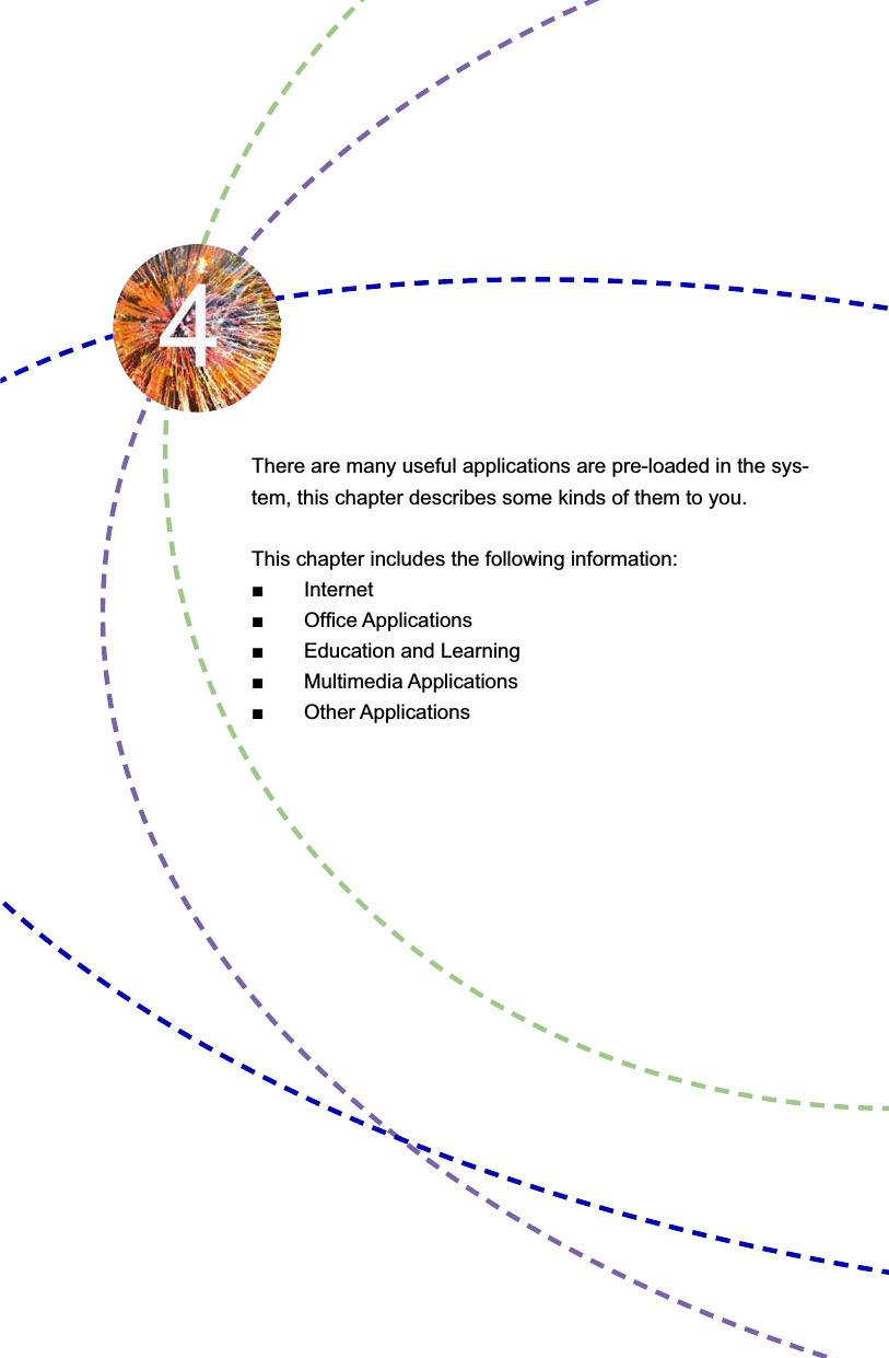 There are many useful applications are pre-loaded in the sys-tem, this chapter describes some kinds of them to you.This chapter includes the following information:Ŷ,QWHUQHWŶ2I¿FH$SSOLFDWLRQVŶ(GXFDWLRQDQG/HDUQLQJŶ0XOWLPHGLD$SSOLFDWLRQVŶ2WKHU$SSOLFDWLRQV