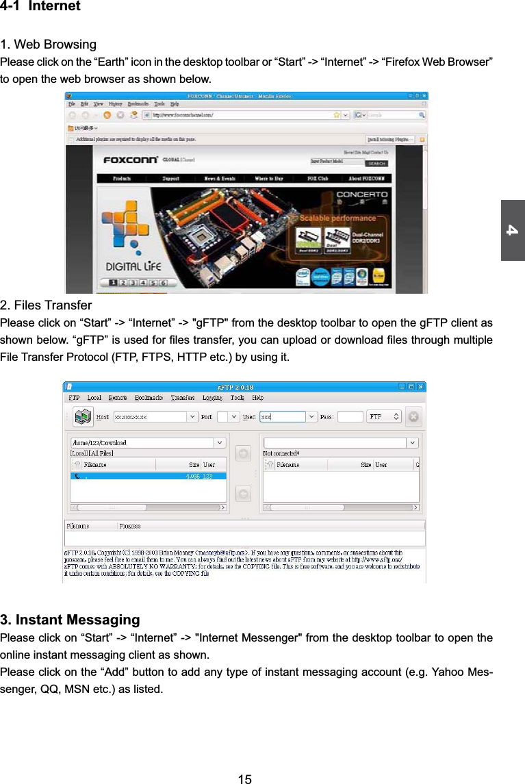 4154-1  Internet1. Web BrowsingPlease click on the “Earth” icon in the desktop toolbar or “Start” -&gt; “Internet” -&gt; “Firefox Web Browser” to open the web browser as shown below. 2. Files TransferPlease click on “Start” -&gt; “Internet” -&gt; &quot;gFTP&quot; from the desktop toolbar to open the gFTP client as VKRZQEHORZ³J)73´LVXVHGIRU¿OHVWUDQVIHU\RXFDQXSORDGRUGRZQORDG¿OHVWKURXJKPXOWLSOH)LOH7UDQVIHU3URWRFRO)73)736+773HWFE\XVLQJLW3. Instant MessagingPlease click on “Start” -&gt; “Internet” -&gt; &quot;Internet Messenger&quot; from the desktop toolbar to open the online instant messaging client as shown. 3OHDVHFOLFNRQWKH³$GG´EXWWRQWRDGGDQ\W\SHRILQVWDQWPHVVDJLQJDFFRXQWHJ&lt;DKRR0HV-VHQJHU44061HWFDVOLVWHG