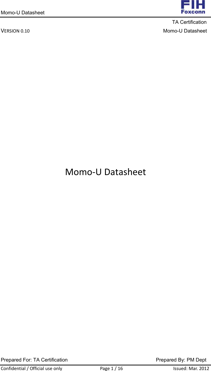 Momo-U Datasheet                                                                     TA Certification VERSION0.10Momo-U DatasheetPrepared For: TA Certification                                     Prepared By: PM Dept Confidential/OfficialuseonlyPage1/16Issued:Mar.2012       Momo‐UDatasheet