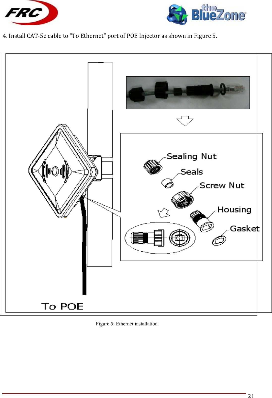 ! !! !!!!!!!!!!!!!!!!!!!!!!!!! !!!21!4.!Install!CATJ5e!cable!to!“To!Ethernet”!port!of!POE!Injector!as!shown!in!Figure!5.!!!Figure 5: Ethernet installation !!!!!!!