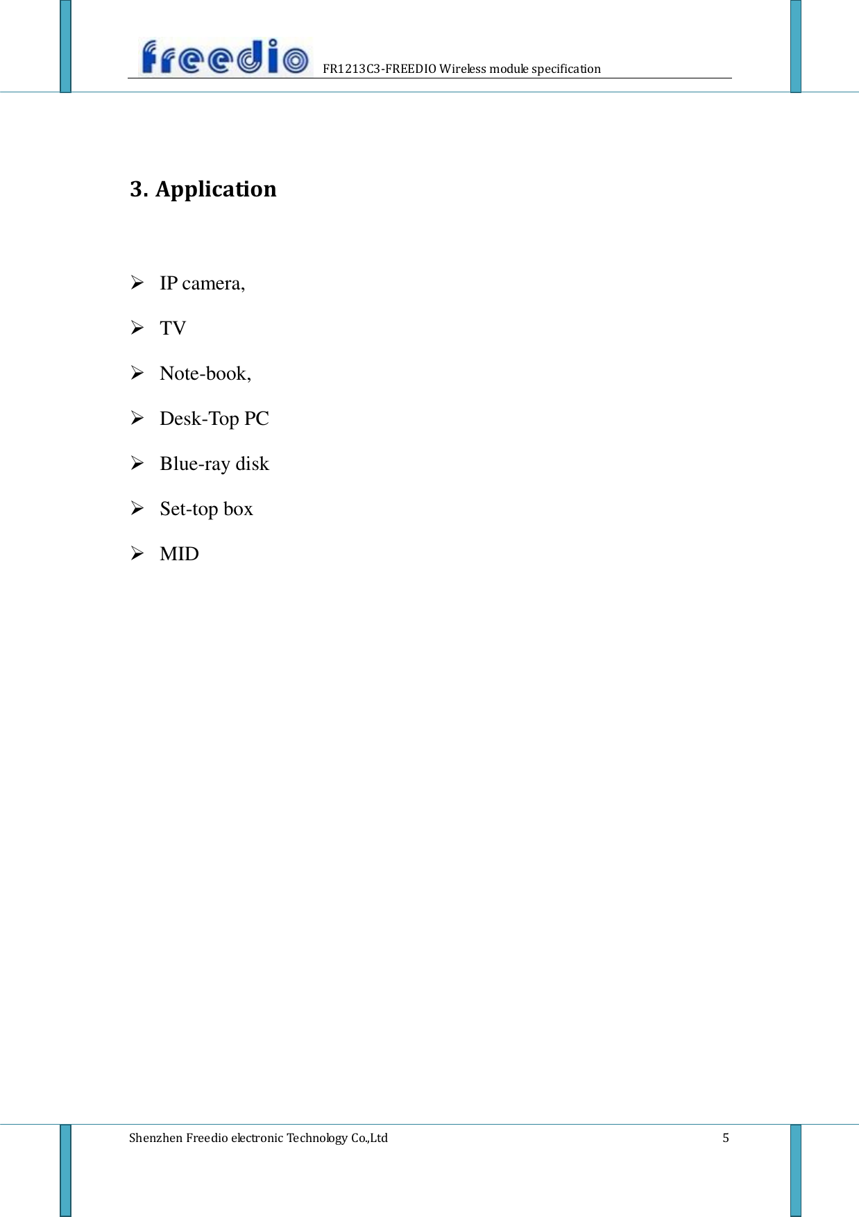                     FR1213C3-FREEDIO Wireless module specification  Shenzhen Freedio electronic Technology Co.,Ltd    5   3. Application   IP camera,  TV  Note-book,  Desk-Top PC  Blue-ray disk  Set-top box  MID                        