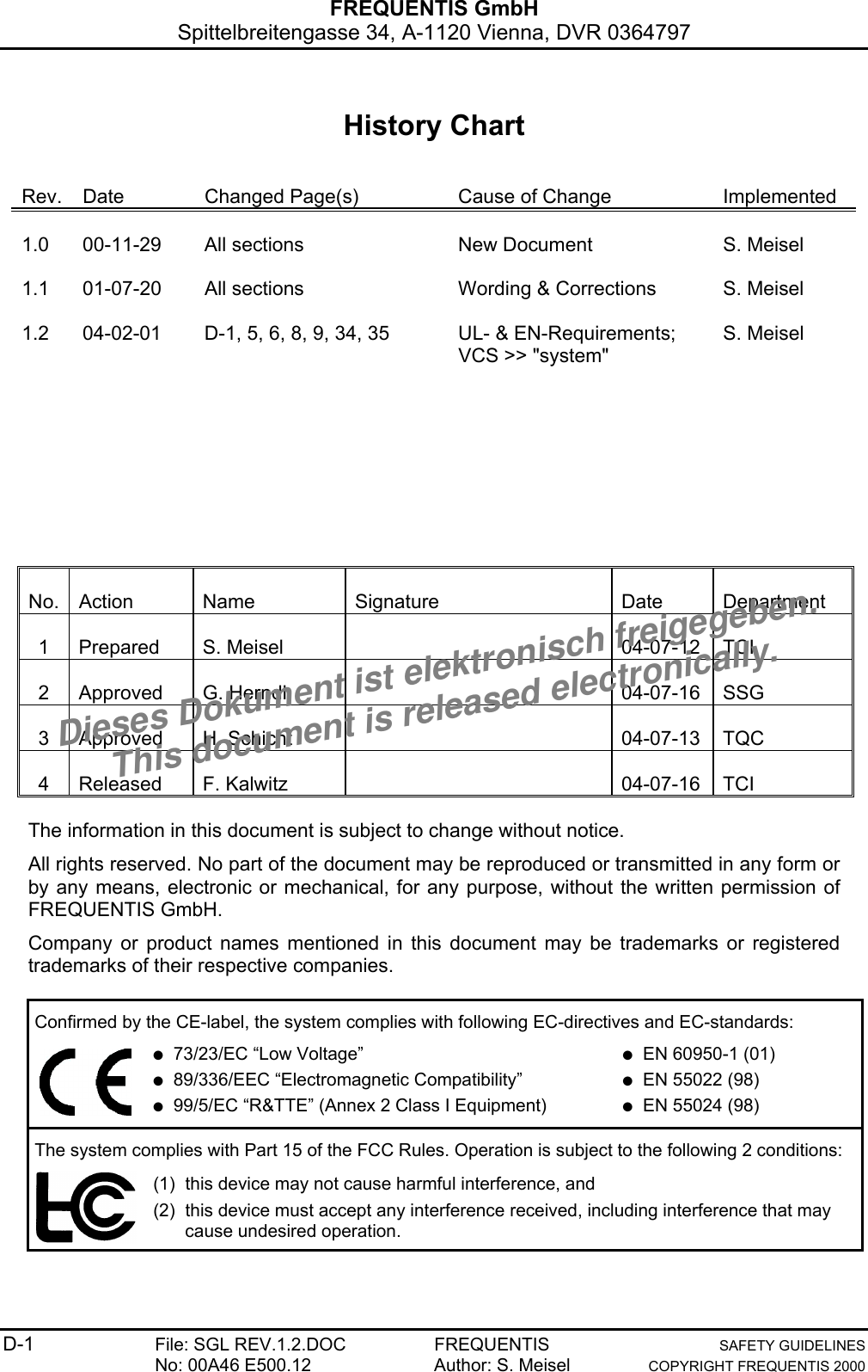 FREQUENTIS GmbHSpittelbreitengasse 34, A-1120 Vienna, DVR 0364797D-1 File: SGL REV.1.2.DOC FREQUENTIS SAFETY GUIDELINESNo: 00A46 E500.12 Author: S. Meisel COPYRIGHT FREQUENTIS 2000History ChartRev. Date Changed Page(s) Cause of Change Implemented1.0 00-11-29 All sections New Document S. Meisel1.1 01-07-20 All sections Wording &amp; Corrections S. Meisel1.2 04-02-01 D-1, 5, 6, 8, 9, 34, 35 UL- &amp; EN-Requirements;VCS &gt;&gt; &quot;system&quot;S. MeiselNo. Action Name Signature Date Department1 Prepared S. Meisel 04-07-12 TCI2 Approved G. Herndl 04-07-16 SSG3 Approved H. Schicht 04-07-13 TQC4 Released F. Kalwitz 04-07-16 TCIThe information in this document is subject to change without notice.All rights reserved. No part of the document may be reproduced or transmitted in any form orby any means, electronic or mechanical, for any purpose, without the written permission ofFREQUENTIS GmbH.Company or product names mentioned in this document may be trademarks or registeredtrademarks of their respective companies.Confirmed by the CE-label, the system complies with following EC-directives and EC-standards:● 73/23/EC “Low Voltage”● 89/336/EEC “Electromagnetic Compatibility”● 99/5/EC “R&amp;TTE” (Annex 2 Class I Equipment)● EN 60950-1 (01)● EN 55022 (98)● EN 55024 (98)The system complies with Part 15 of the FCC Rules. Operation is subject to the following 2 conditions:(1)  this device may not cause harmful interference, and(2)  this device must accept any interference received, including interference that maycause undesired operation.Dieses Dokument ist elektronisch freigegeben.This document is released electronically.