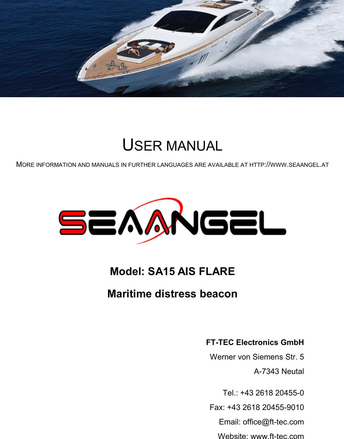        USER MANUAL MORE INFORMATION AND MANUALS IN FURTHER LANGUAGES ARE AVAILABLE AT HTTP://WWW.SEAANGEL.AT    Model: SA15 AIS FLARE Maritime distress beacon FT-TEC Electronics GmbH Werner von Siemens Str. 5 A-7343 Neutal  Tel.: +43 2618 20455-0 Fax: +43 2618 20455-9010 Email: office@ft-tec.com Website: www.ft-tec.com 