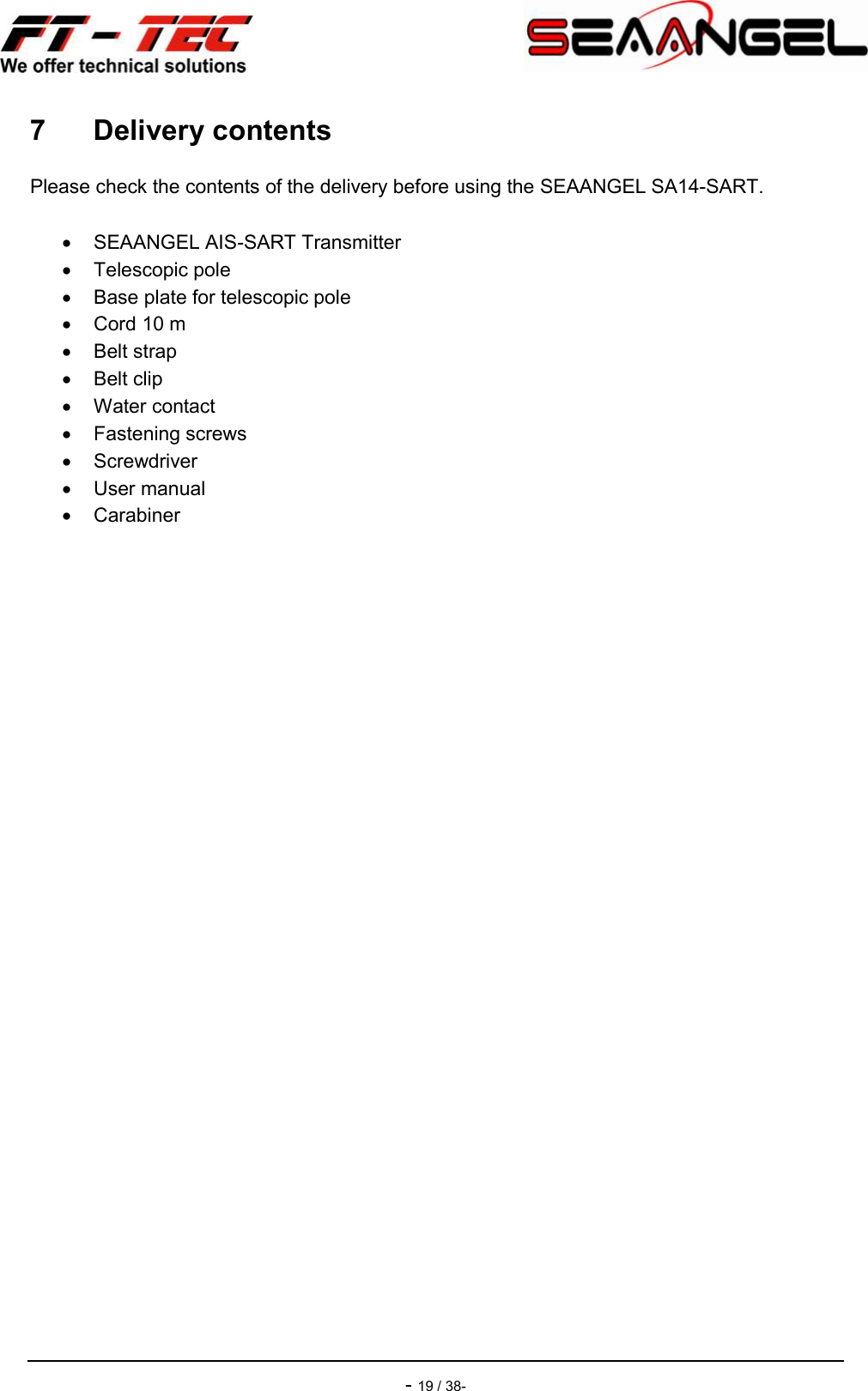    - 19 / 38- 7  Delivery contents Please check the contents of the delivery before using the SEAANGEL SA14-SART.    SEAANGEL AIS-SART Transmitter   Telescopic pole   Base plate for telescopic pole   Cord 10 m   Belt strap   Belt clip   Water contact   Fastening screws   Screwdriver   User manual   Carabiner   