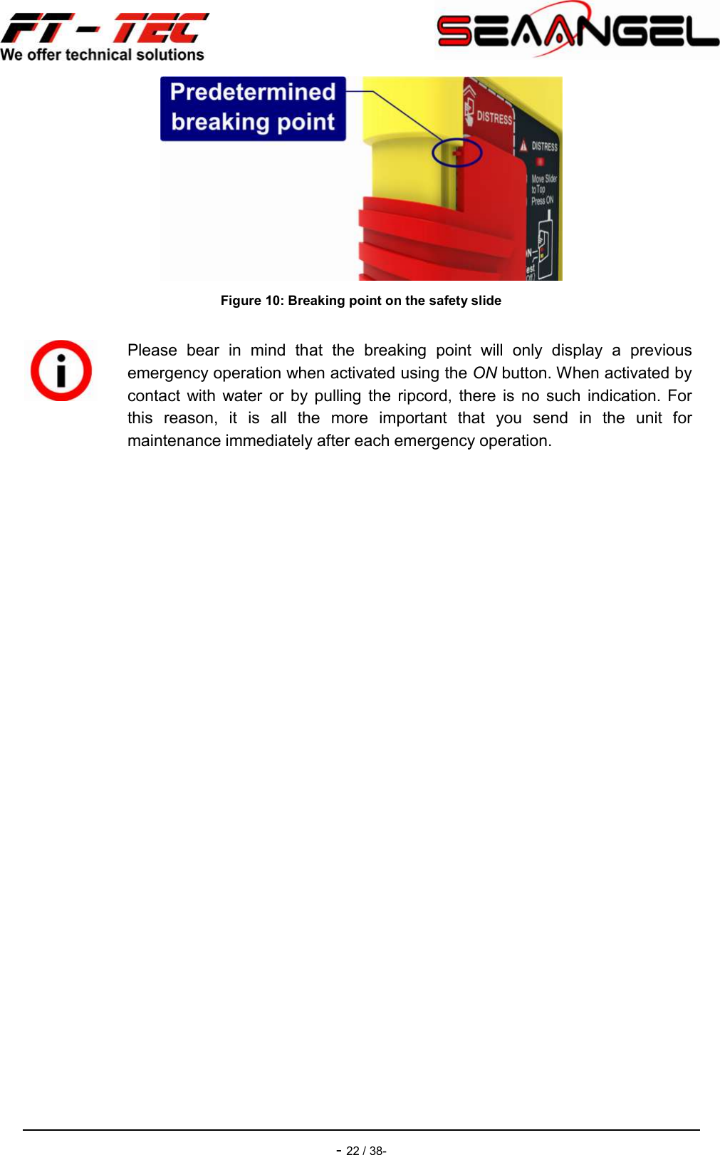    - 22 / 38-  Figure 10: Breaking point on the safety slide      Please  bear  in  mind  that  the  breaking  point  will  only  display  a  previous emergency operation when activated using the ON button. When activated by contact  with  water  or  by  pulling  the  ripcord,  there  is  no  such  indication.  For this  reason,  it  is  all  the  more  important  that  you  send  in  the  unit  for maintenance immediately after each emergency operation. 