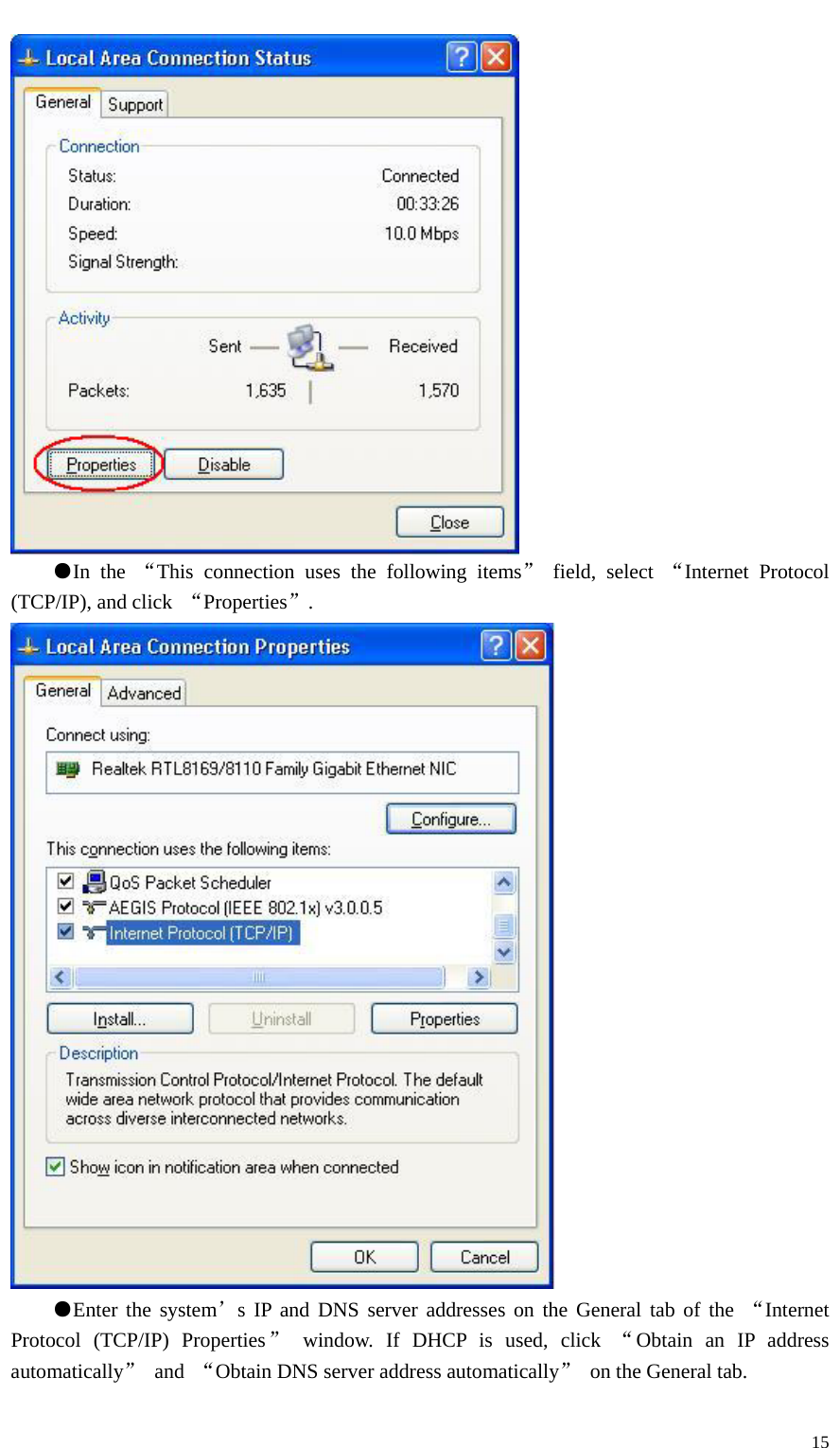   15 ●In the “This connection uses the following items” field, select “Internet Protocol (TCP/IP), and click  “Properties”.  ●Enter the system’s IP and DNS server addresses on the General tab of the “Internet Protocol (TCP/IP) Properties” window. If DHCP is used, click “Obtain an IP address automatically” and “Obtain DNS server address automatically”  on the General tab. 