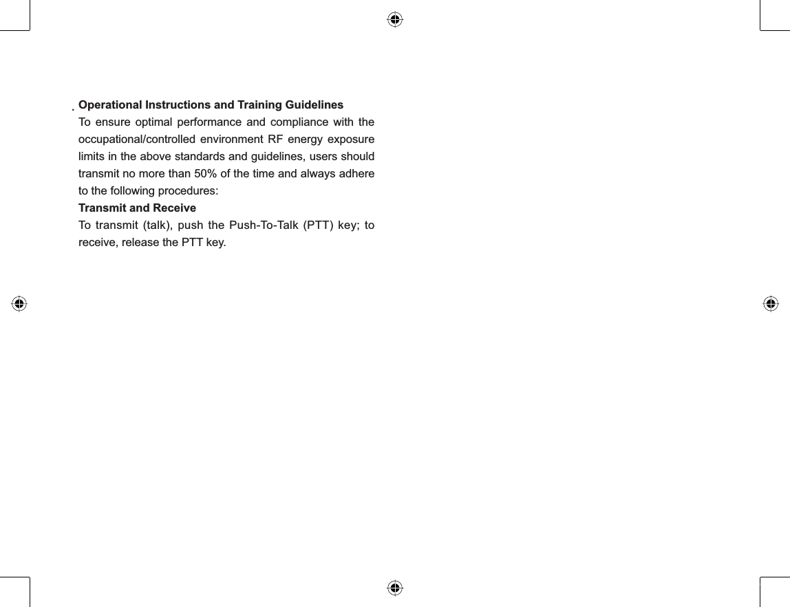ҏҏOperational Instructions and Training GuidelinesTo ensure optimal performance and compliance with theoccupational/controlled environment RF energy exposurelimits in the above standards and guidelines, users shouldtransmit no more than 50% of the time and always adhereto the following procedures:Transmit and ReceiveTo transmit (talk), push the Push-To-Talk (PTT) key; toreceive, release the PTT key.